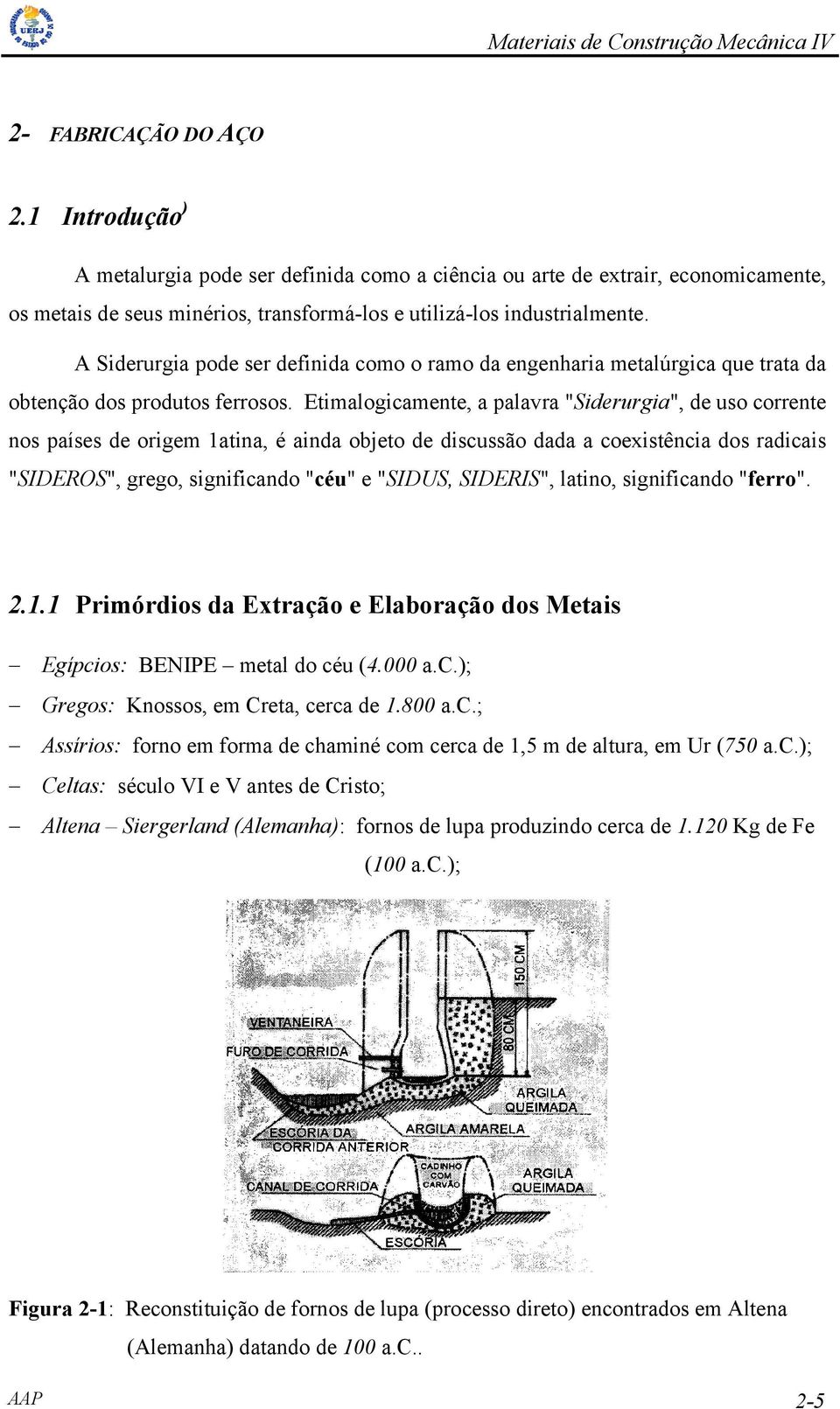 Etimalogicamente, a palavra "Siderurgia", de uso corrente nos países de origem 1atina, é ainda objeto de discussão dada a coexistência dos radicais "SIDEROS", grego, significando "céu" e "SIDUS,