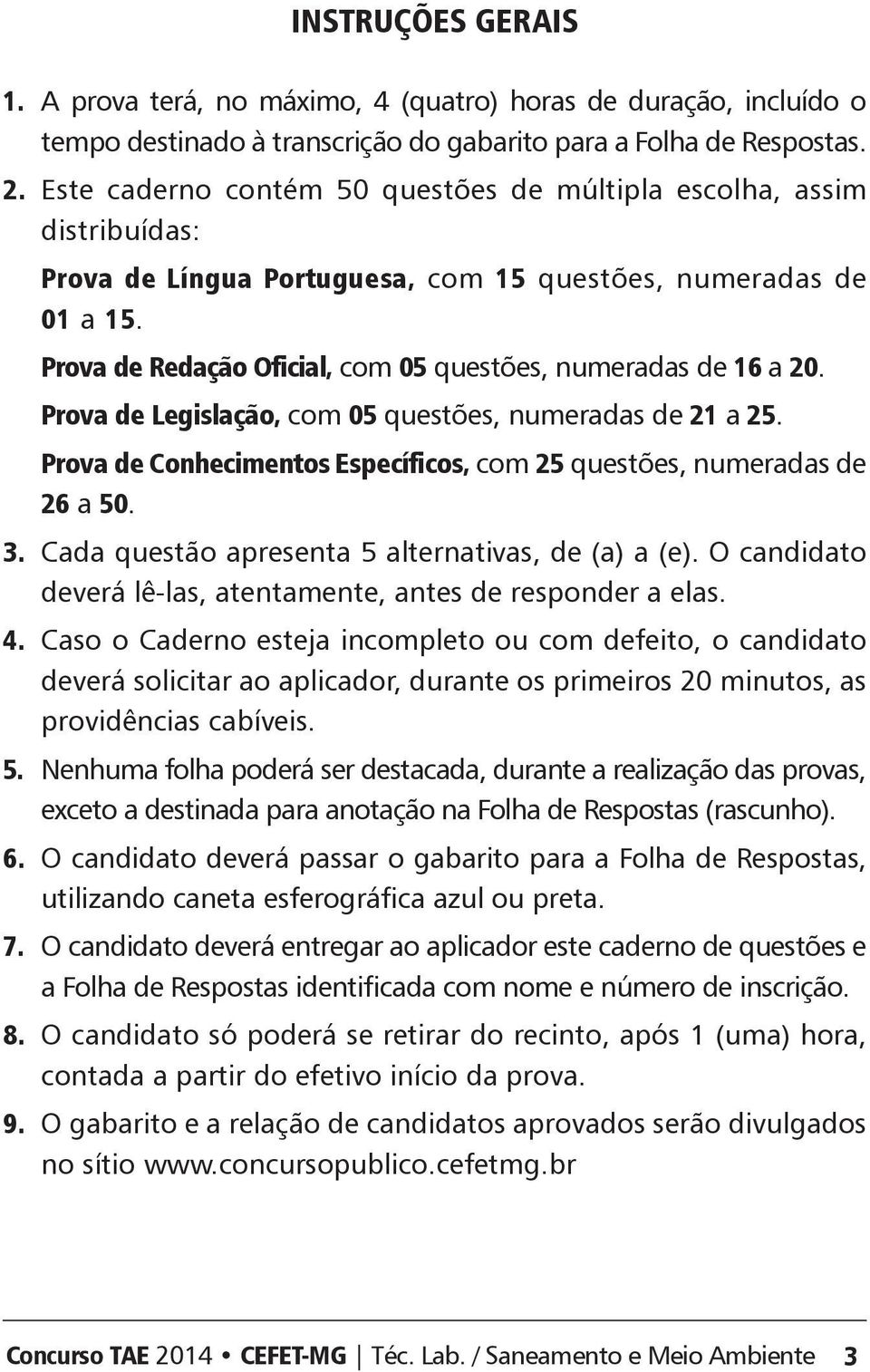 Prova de Redação Oficial, com 05 questões, numeradas de 16 a 20. Prova de Legislação, com 05 questões, numeradas de 21 a 25. Prova de onhecimentos specíficos, com 25 questões, numeradas de 26 a 50. 3.