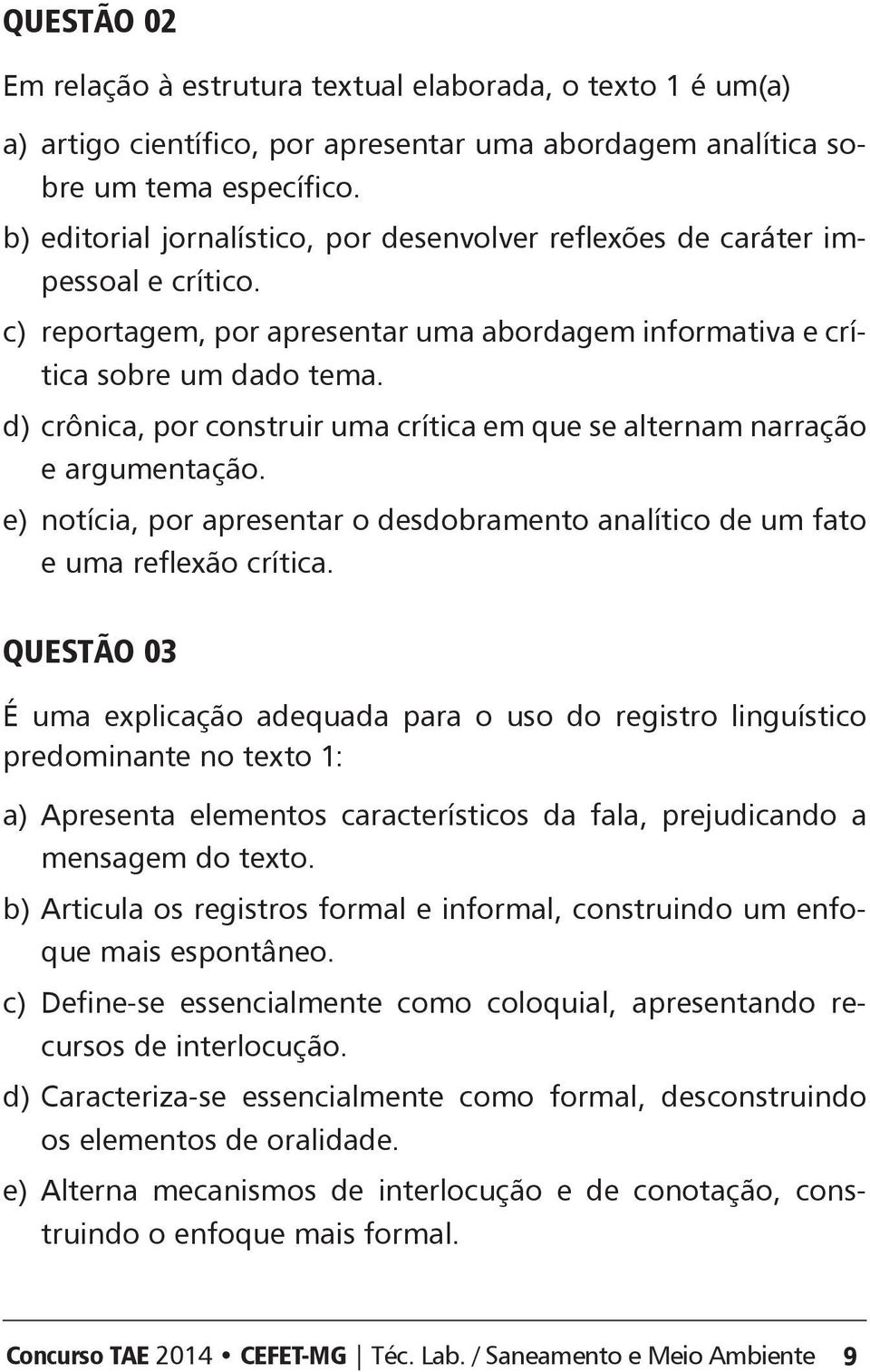 d) crônica, por construir uma crítica em que se alternam narração e argumentação. e) notícia, por apresentar o desdobramento analítico de um fato e uma reflexão crítica.