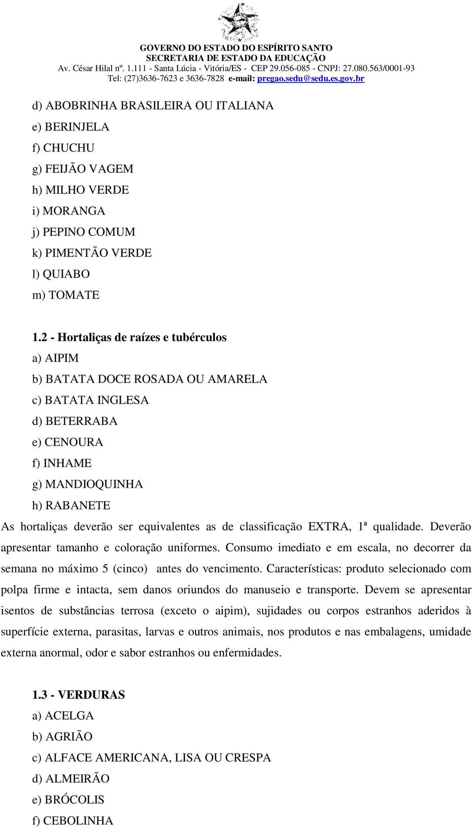 as de classificação EXTRA, 1ª qualidade. Deverão apresentar tamanho e coloração uniformes. Consumo imediato e em escala, no decorrer da semana no máximo 5 (cinco) antes do vencimento.