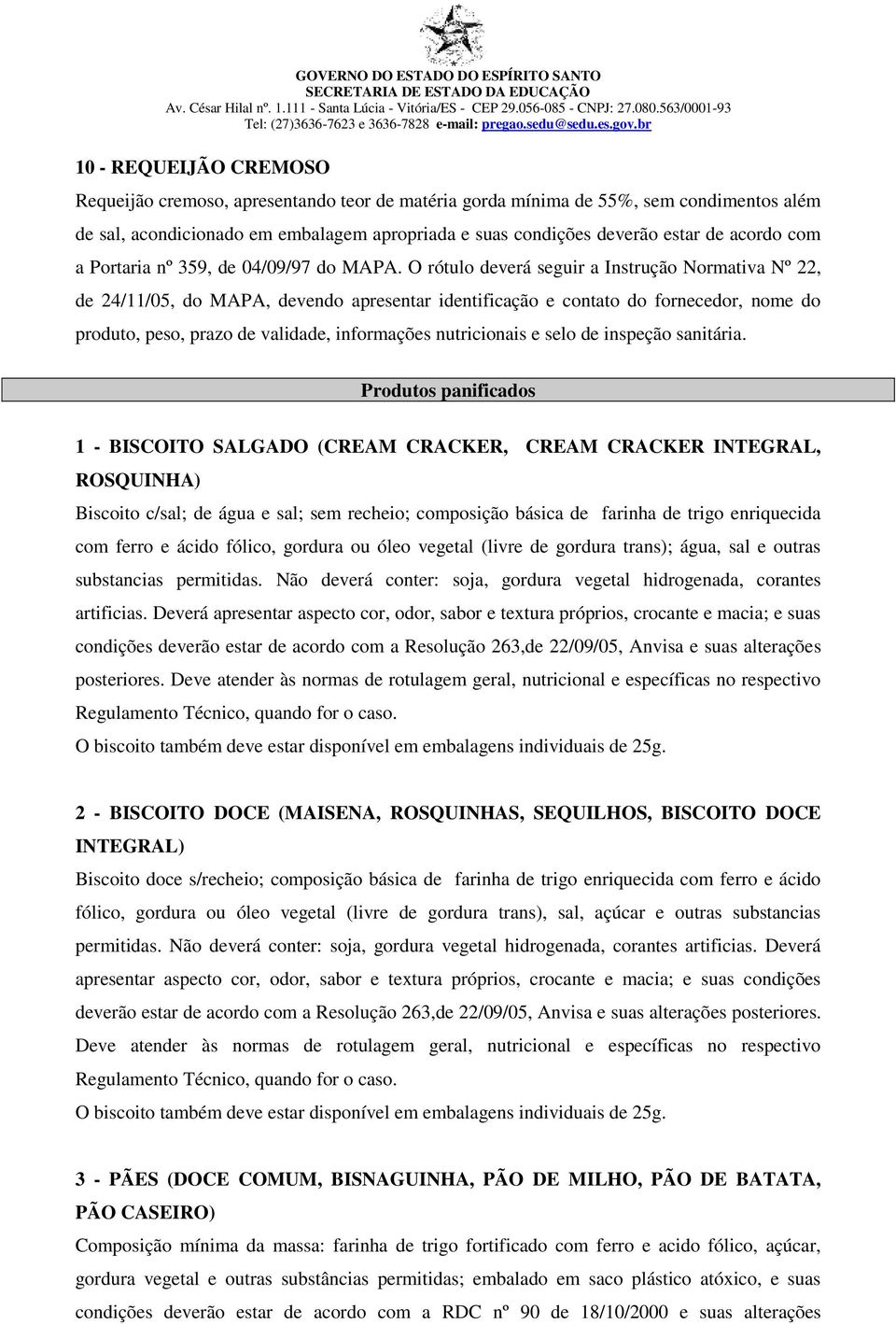 O rótulo deverá seguir a Instrução Normativa Nº 22, de 24/11/05, do MAPA, devendo apresentar identificação e contato do fornecedor, nome do produto, peso, prazo de validade, informações nutricionais