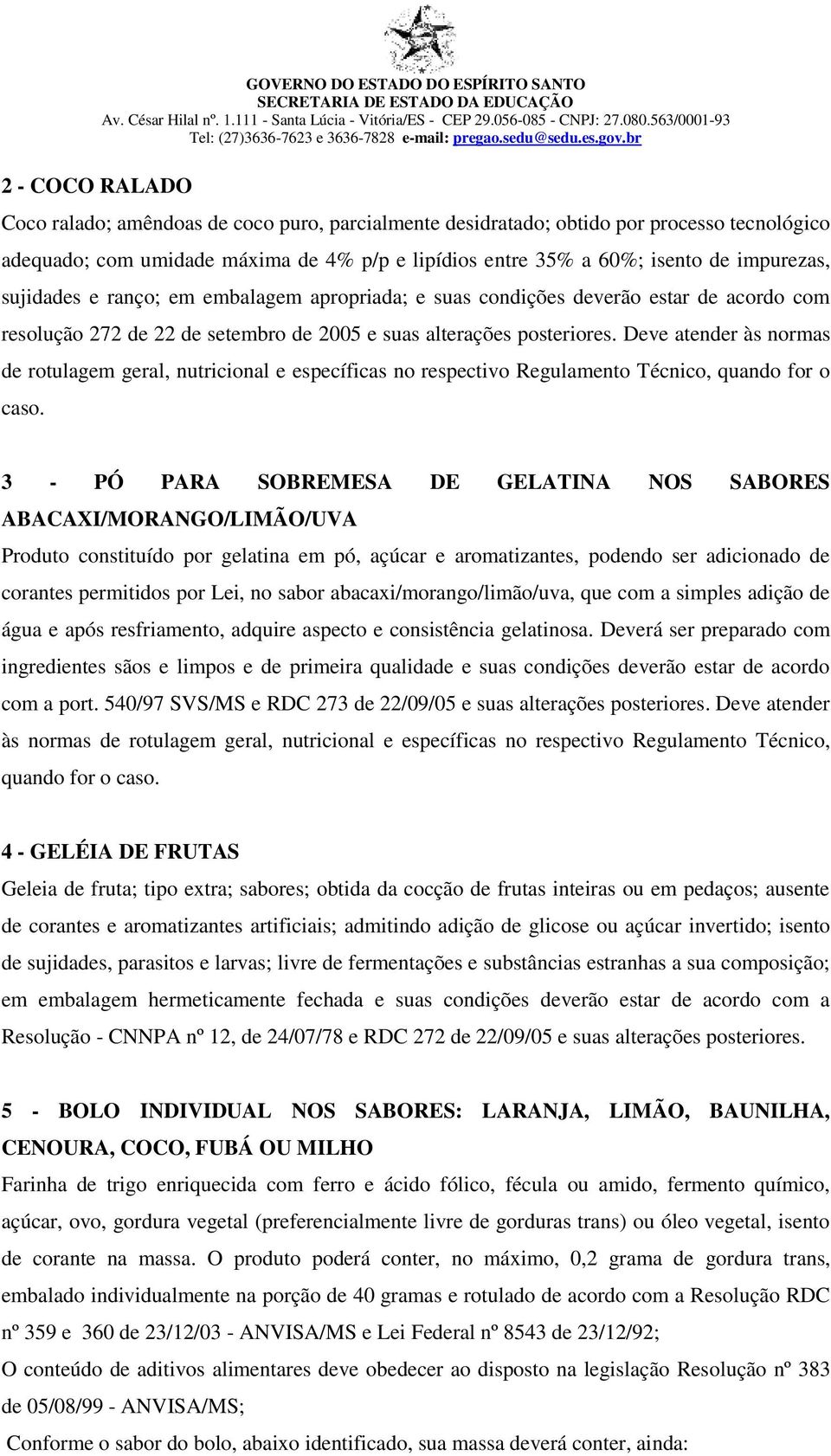 Deve atender às normas de rotulagem geral, nutricional e específicas no respectivo Regulamento Técnico, quando for o caso.