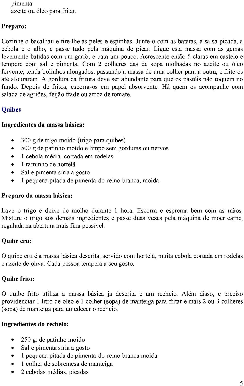 Com 2 colheres das de sopa molhadas no azeite ou óleo fervente, tenda bolinhos alongados, passando a massa de uma colher para a outra, e frite-os até alourarem.