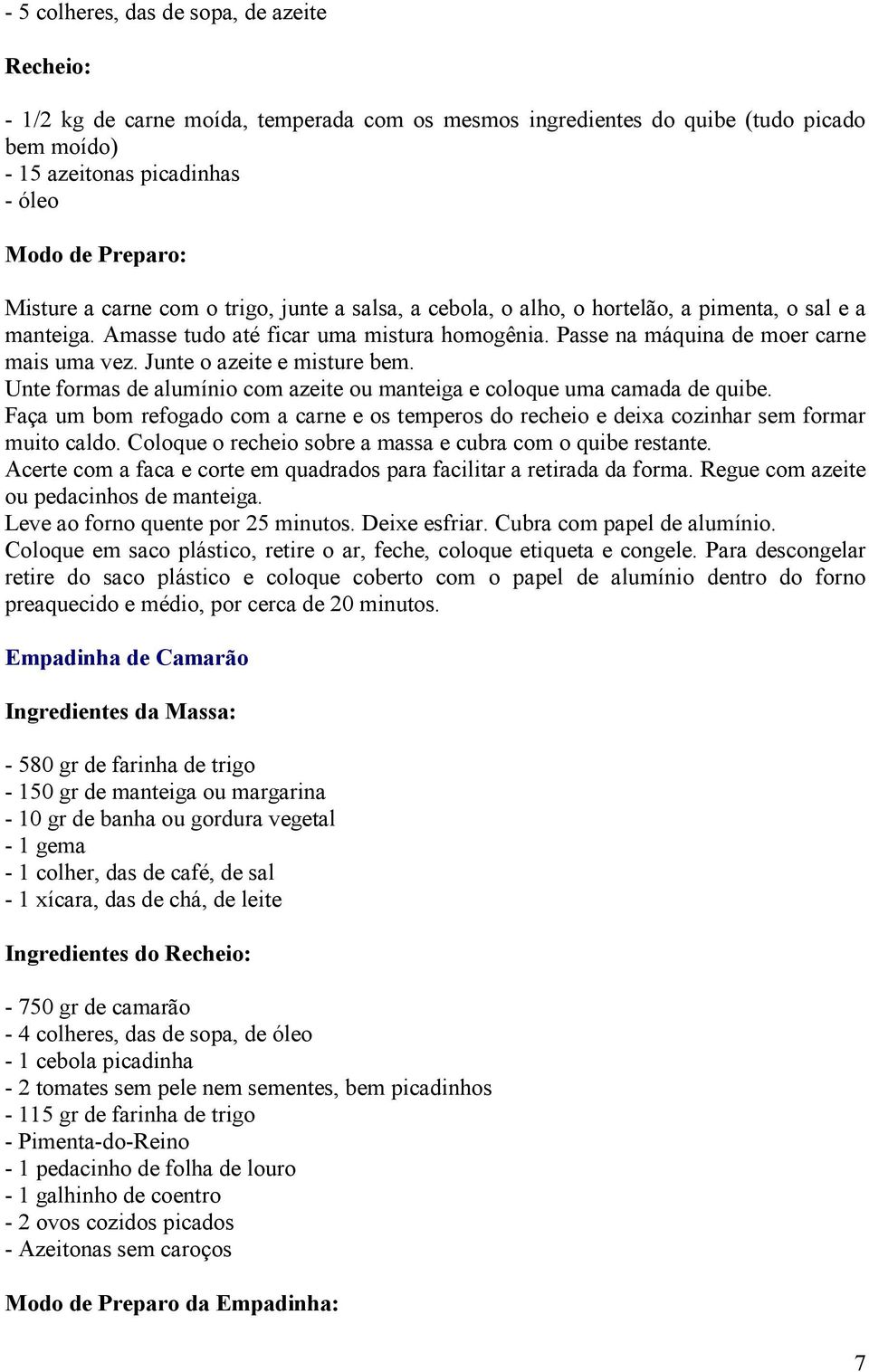 Junte o azeite e misture bem. Unte formas de alumínio com azeite ou manteiga e coloque uma camada de quibe.