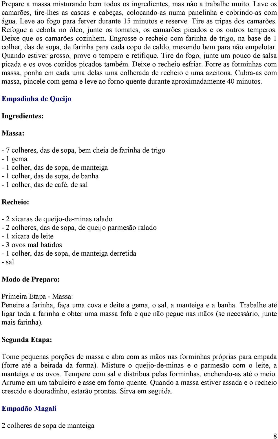 Deixe que os camarões cozinhem. Engrosse o recheio com farinha de trigo, na base de 1 colher, das de sopa, de farinha para cada copo de caldo, mexendo bem para não empelotar.