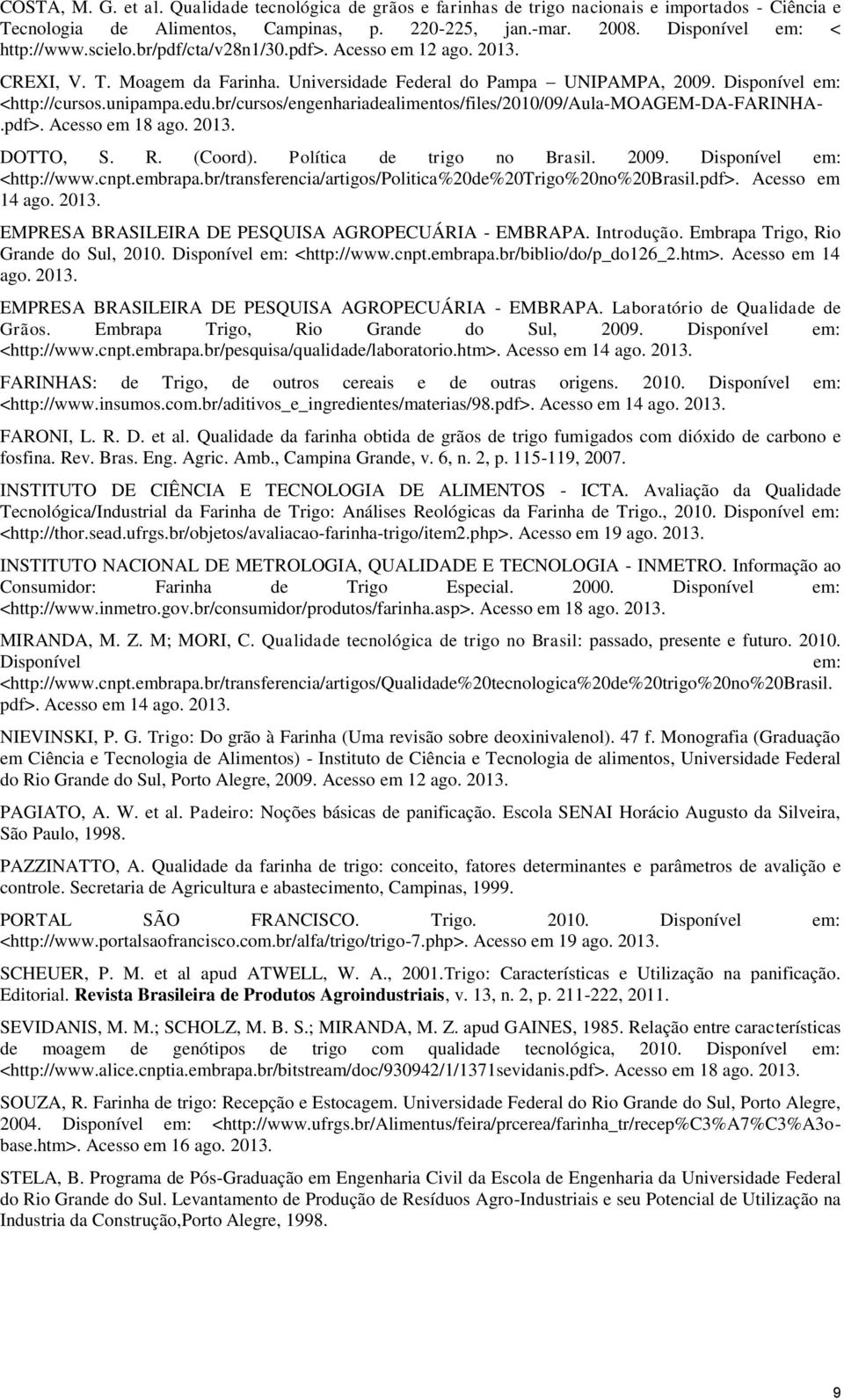 br/cursos/engenhariadealimentos/files/2010/09/aula-moagem-da-farinha-.pdf>. Acesso em 18 ago. 2013. DOTTO, S. R. (Coord). Política de trigo no Brasil. 2009. Disponível em: <http://www.cnpt.embrapa.