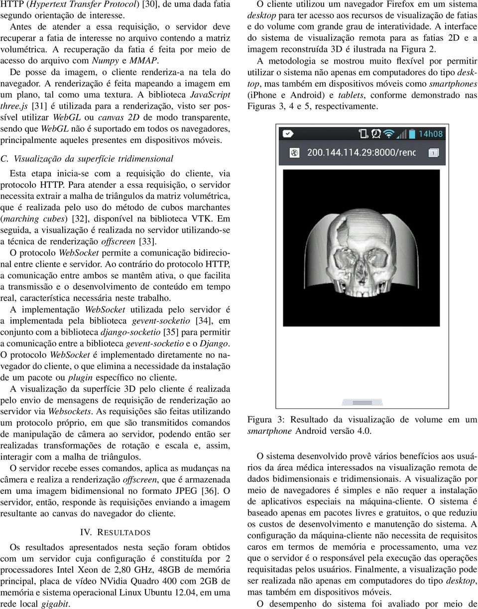 A recuperação da fatia é feita por meio de acesso do arquivo com Numpy e MMAP. De posse da imagem, o cliente renderiza-a na tela do navegador.