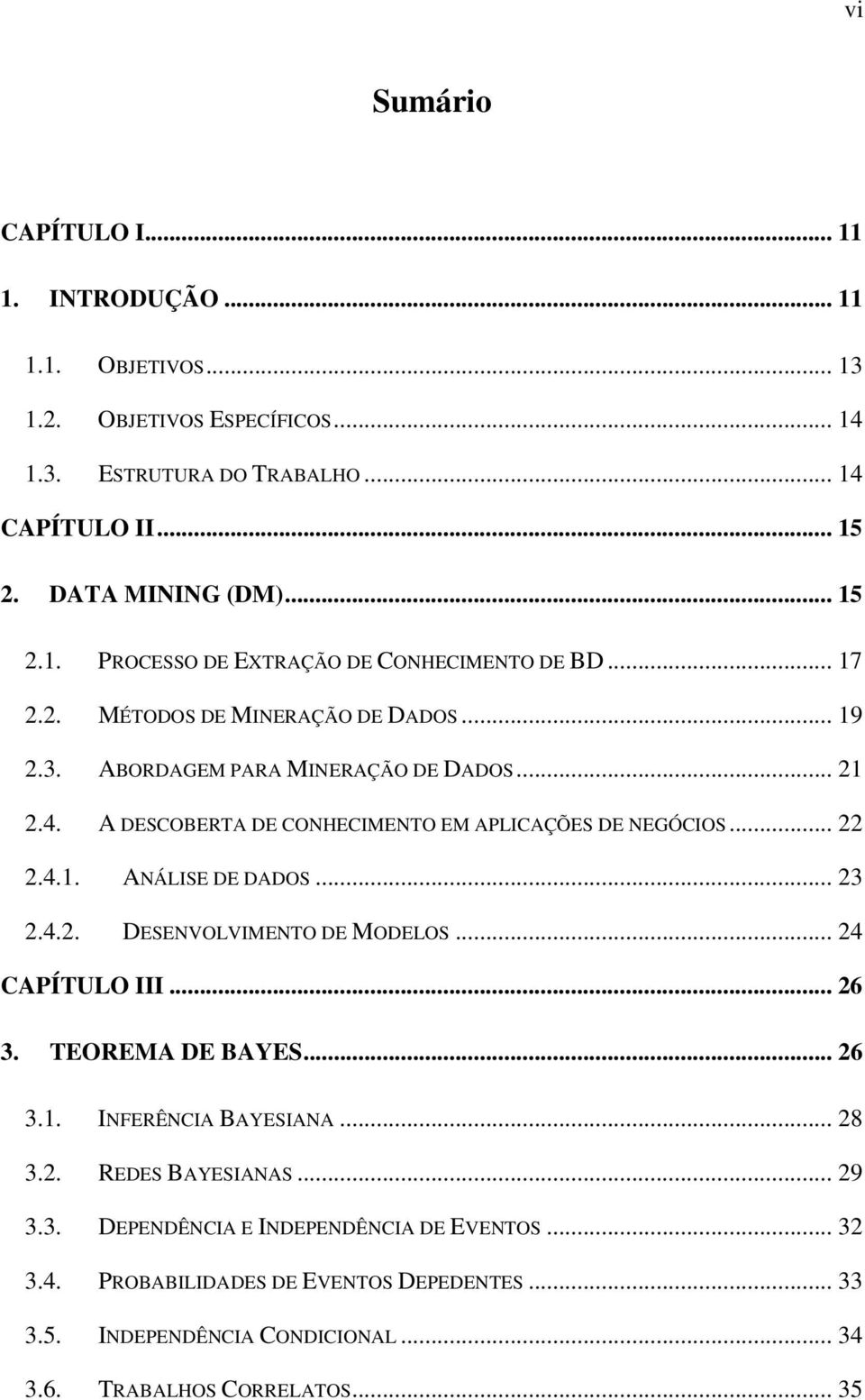 .. 23 2.4.2. DESENVOLVIMENTO DE MODELOS... 24 CAPÍTULO III... 26 3. TEOREMA DE BAYES... 26 3.1. INFERÊNCIA BAYESIANA... 28 3.2. REDES BAYESIANAS... 29 3.3. DEPENDÊNCIA E INDEPENDÊNCIA DE EVENTOS.