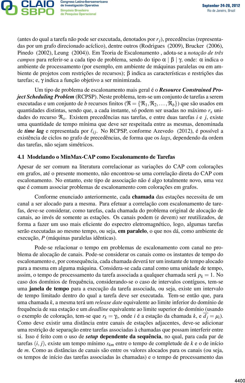 Em Teoria de Escalonamento, adota-se a notação de três campos para referir-se a cada tipo de problema, sendo do tipo α β γ, onde: α indica o ambiente de processamento (por exemplo, em ambiente de