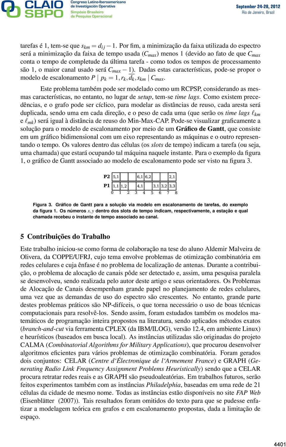 todos os tempos de processamento são 1, o maior canal usado será C max 1). Dadas estas características, pode-se propor o modelo de escalonamento P p k = 1,r k,d k,s km C max.