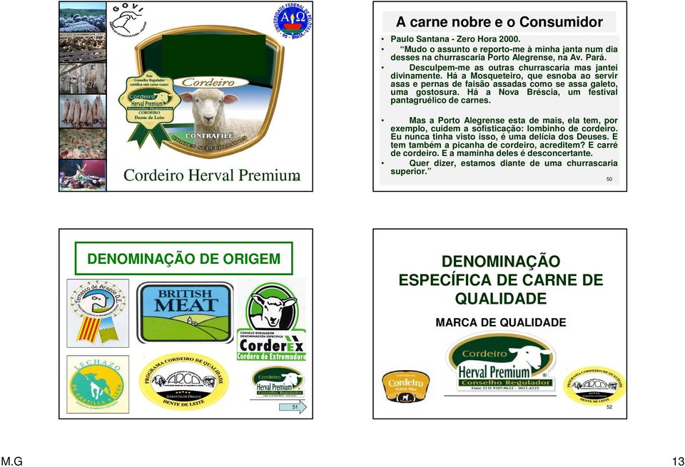 Há a Nova Bréscia, um festival pantagruélico de carnes. Cordeiro Herval Premium49 Mas a Porto Alegrense esta de mais, ela tem, por exemplo, cuidem a sofisticação: lombinho de cordeiro.