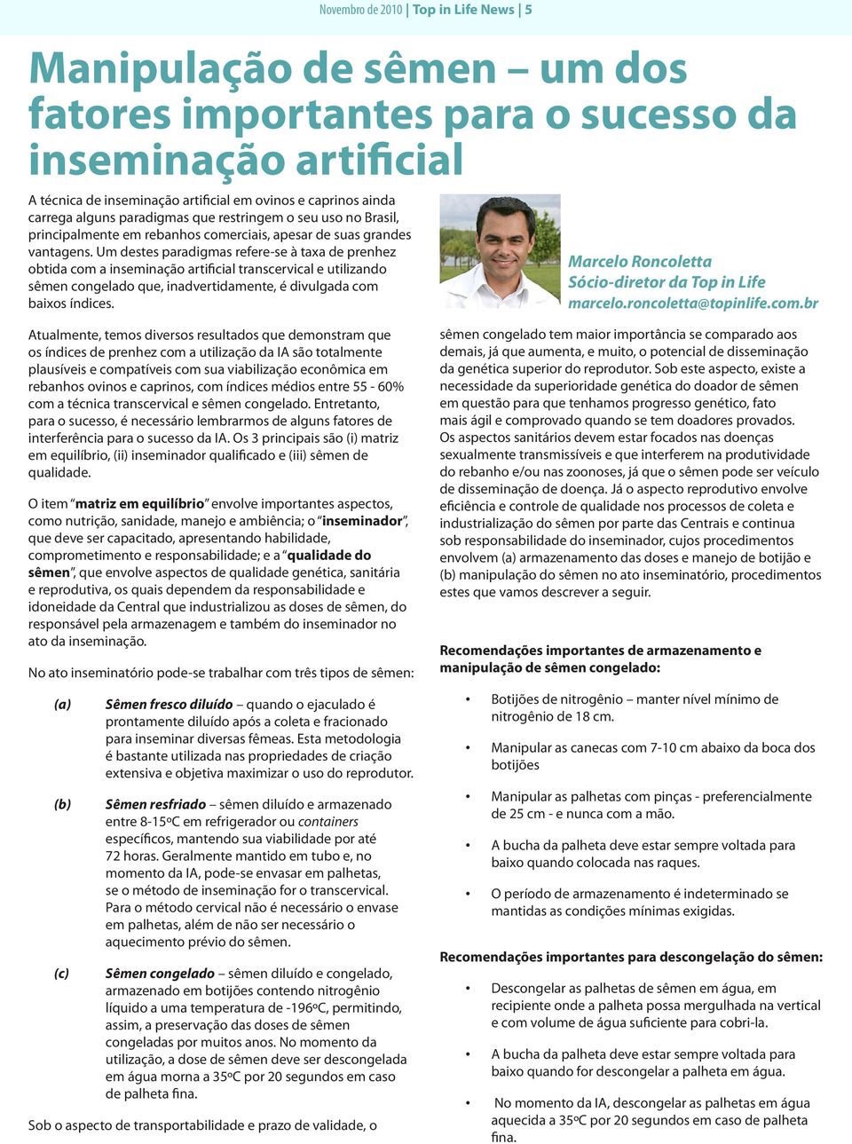 Um destes paradigmas refere-se à taxa de prenhez obtida com a inseminação artificial transcervical e utilizando sêmen congelado que, inadvertidamente, é divulgada com baixos índices.