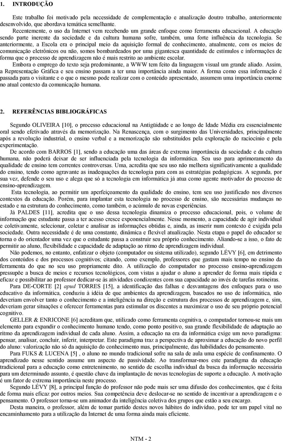 A educação sendo parte inerente da sociedade e da cultura humana sofre, também, uma forte influência da tecnologia.