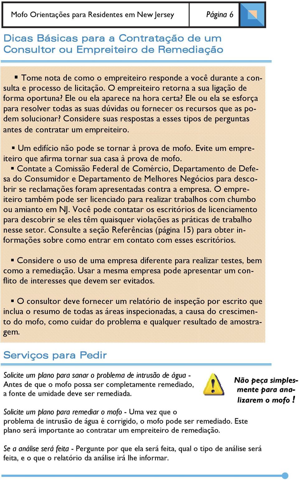 Ele ou ela se esforça para resolver todas as suas dúvidas ou fornecer os recursos que as podem solucionar? Considere suas respostas a esses tipos de perguntas antes de contratar um empreiteiro.