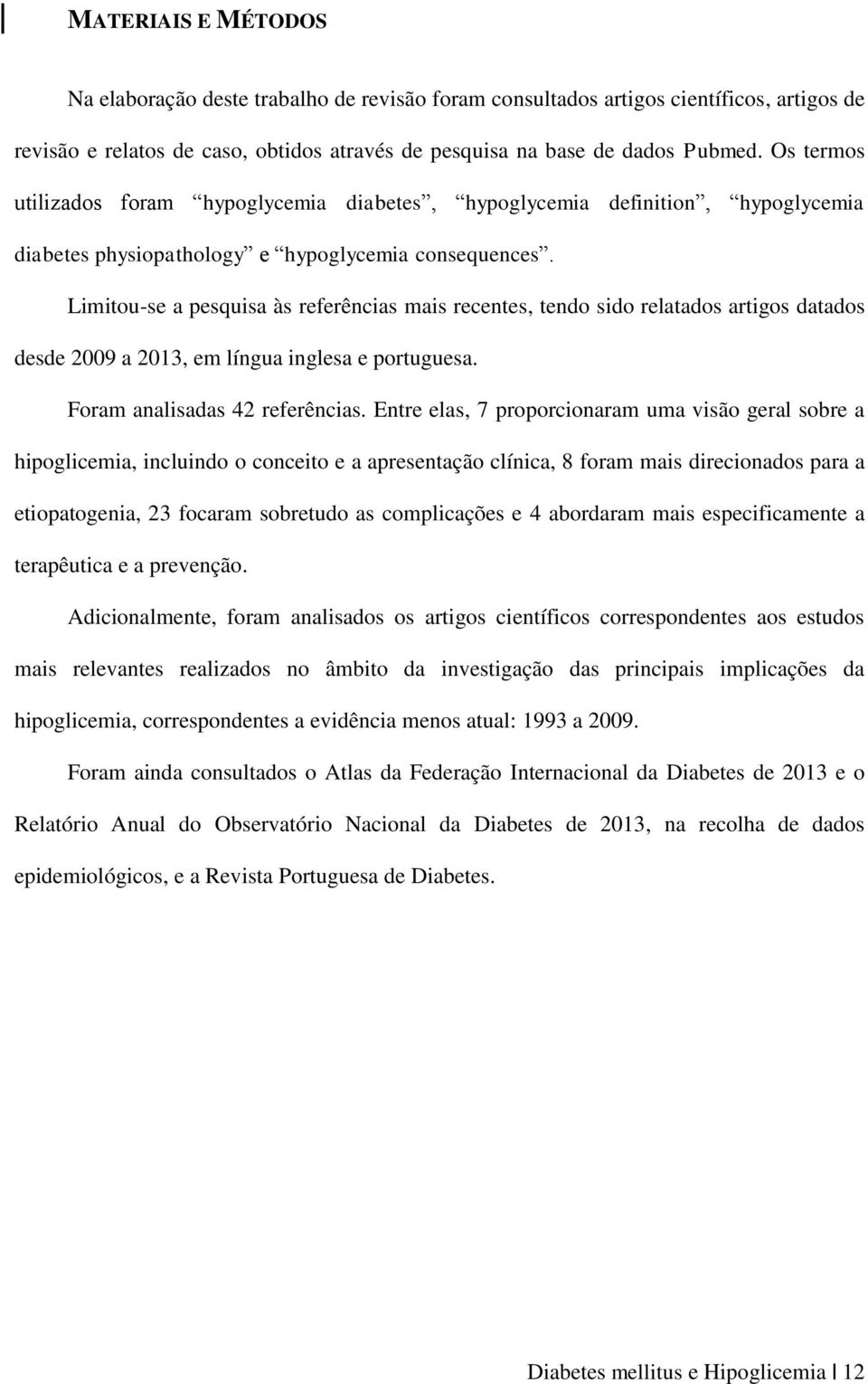 Limitou-se a pesquisa às referências mais recentes, tendo sido relatados artigos datados desde 2009 a 2013, em língua inglesa e portuguesa. Foram analisadas 42 referências.