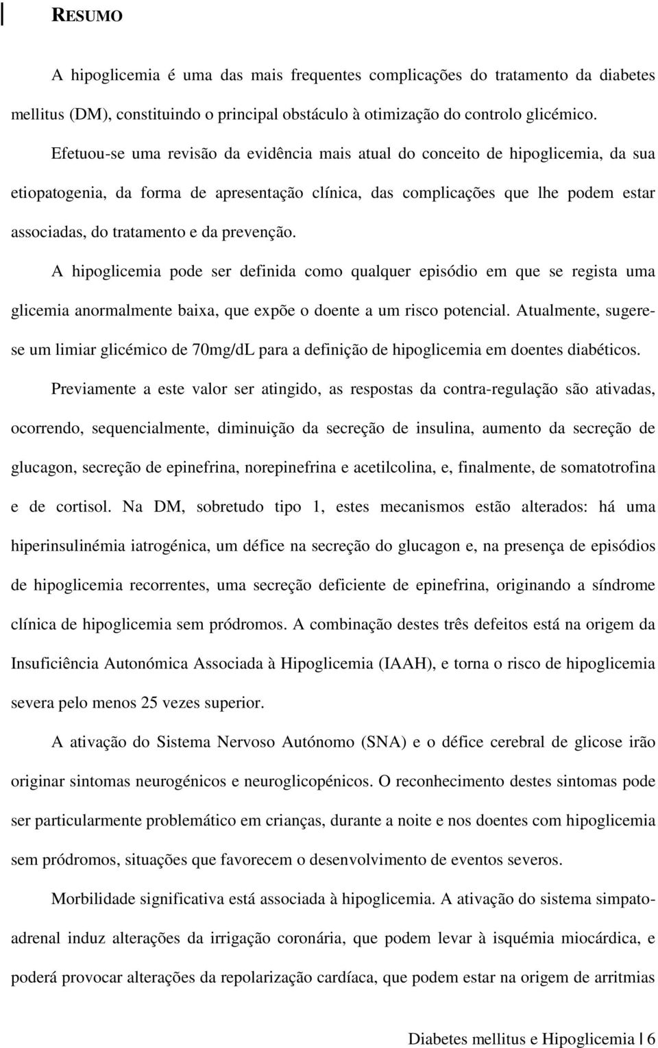 prevenção. A hipoglicemia pode ser definida como qualquer episódio em que se regista uma glicemia anormalmente baixa, que expõe o doente a um risco potencial.