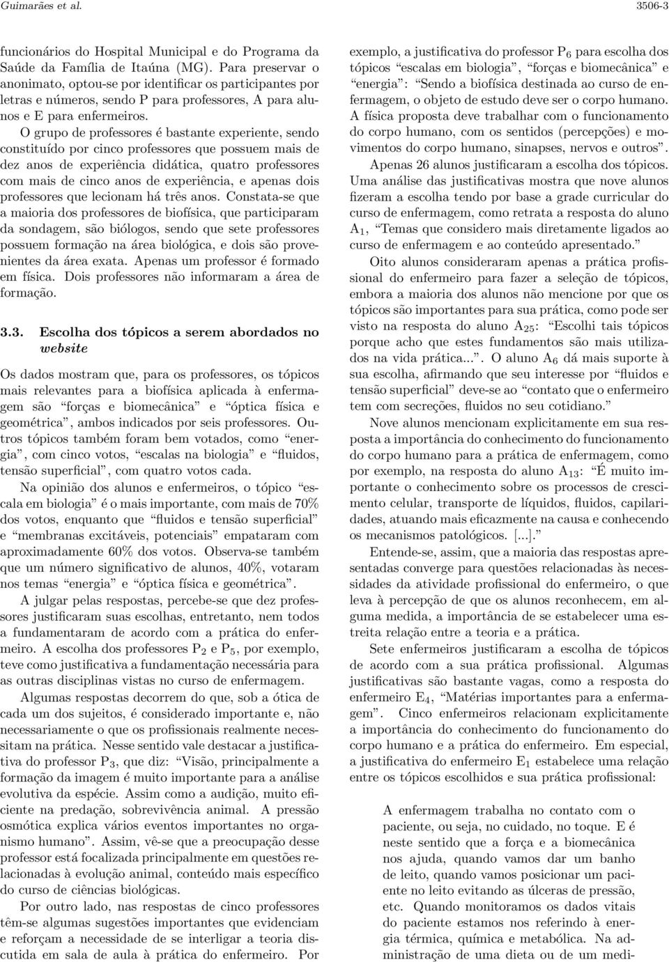 O grupo de professores é bastante experiente, sendo constituído por cinco professores que possuem mais de dez anos de experiência didática, quatro professores com mais de cinco anos de experiência, e