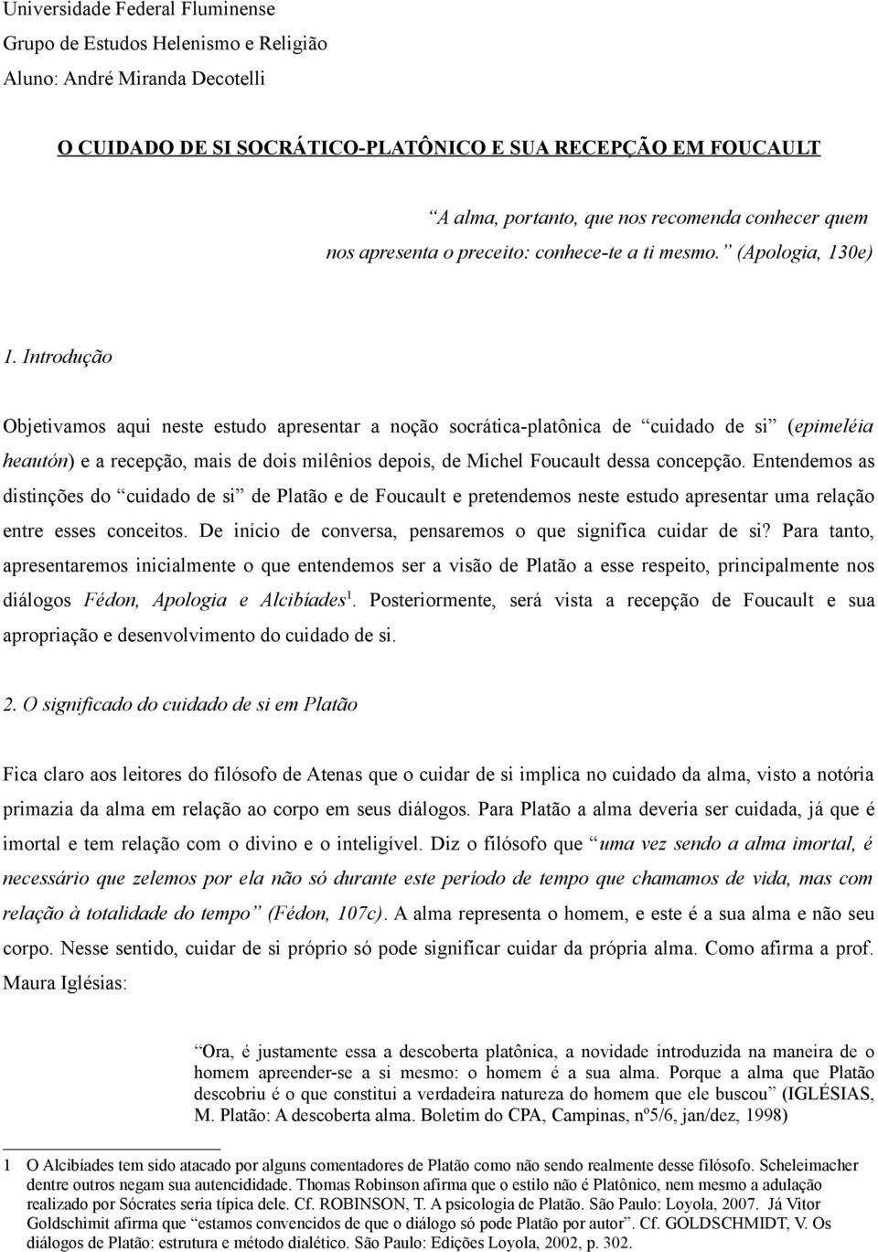 Introdução Objetivamos aqui neste estudo apresentar a noção socrática-platônica de cuidado de si (epimeléia heautón) e a recepção, mais de dois milênios depois, de Michel Foucault dessa concepção.