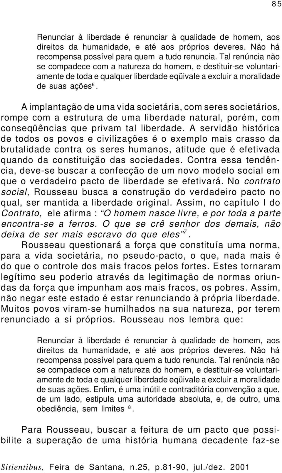 A implantação de uma vida societária, com seres societários, rompe com a estrutura de uma liberdade natural, porém, com conseqüências que privam tal liberdade.