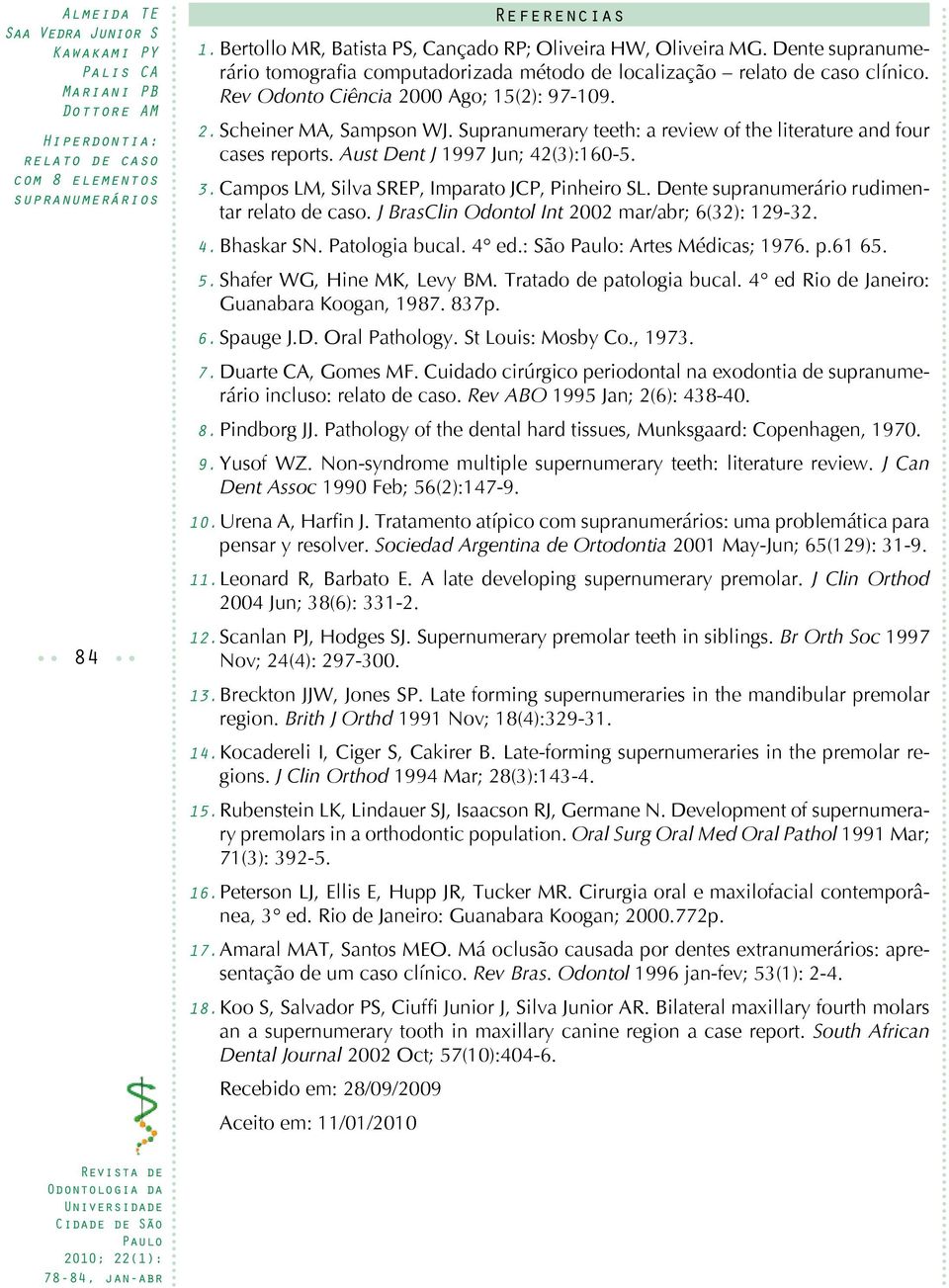 Campos LM, Silva SREP, Imparato JCP, Pinheiro SL. Dente supranumerário rudimentar. J BrasClin Odontol Int 2002 mar/abr; 6(32): 129-32. 4. Bhaskar SN. Patologia bucal. 4 ed.: São : Artes Médicas; 1976.