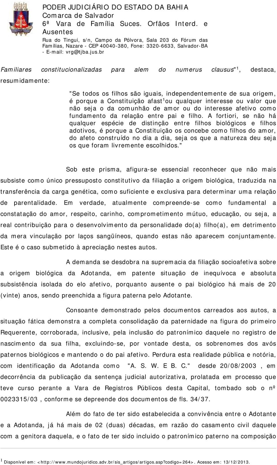 A fortiori, se não há qualquer espécie de distinção entre filhos biológicos e filhos adotivos, é porque a Constituição os concebe como filhos do amor, do afeto construído no dia a dia, seja os que a