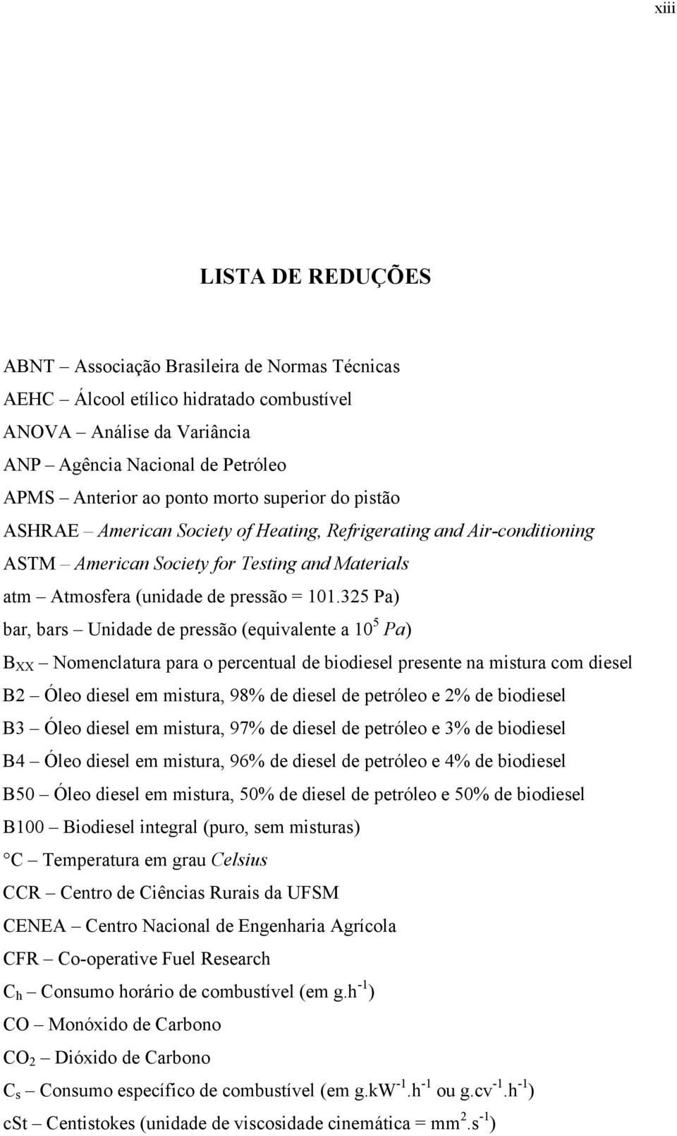 325 Pa) bar, bars Unidade de pressão (equivalente a 10 5 Pa) B XX Nomenclatura para o percentual de biodiesel presente na mistura com diesel B2 Óleo diesel em mistura, 98% de diesel de petróleo e 2%