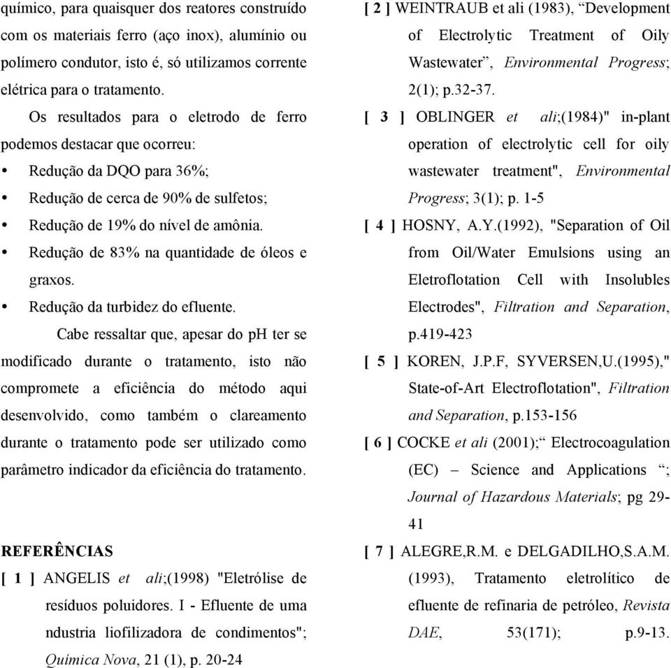 Redução de 83% na quantidade de óleos e graxos. Redução da turbidez do efluente.