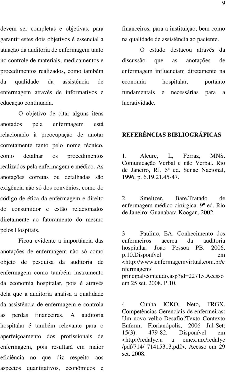 O objetivo de citar alguns itens anotados pela enfermagem está relacionado à preocupação de anotar corretamente tanto pelo nome técnico, como detalhar os procedimentos realizados pela enfermagem e