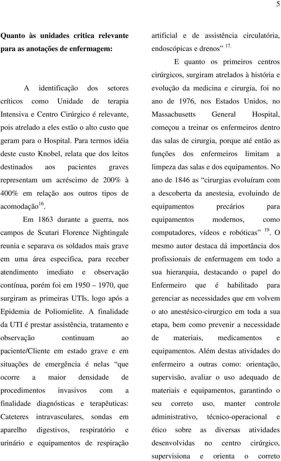 Para termos idéia deste custo Knobel, relata que dos leitos destinados aos pacientes graves representam um acréscimo de 200% à 400% em relação aos outros tipos de acomodação 16.