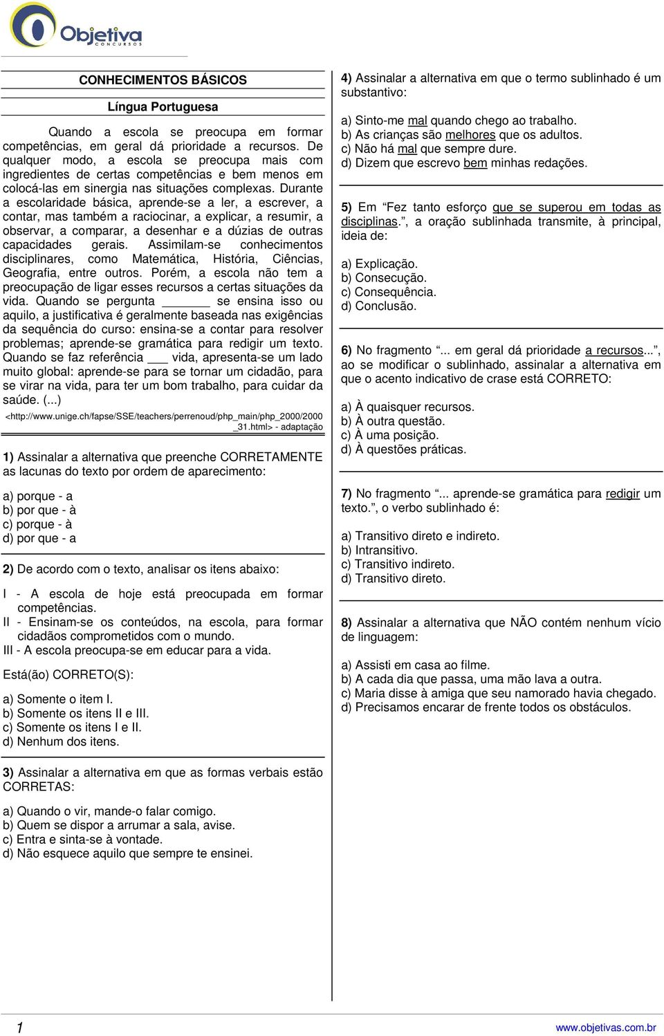 Durante a escolaridade básica, aprende-se a ler, a escrever, a contar, mas também a raciocinar, a explicar, a resumir, a observar, a comparar, a desenhar e a dúzias de outras capacidades gerais.