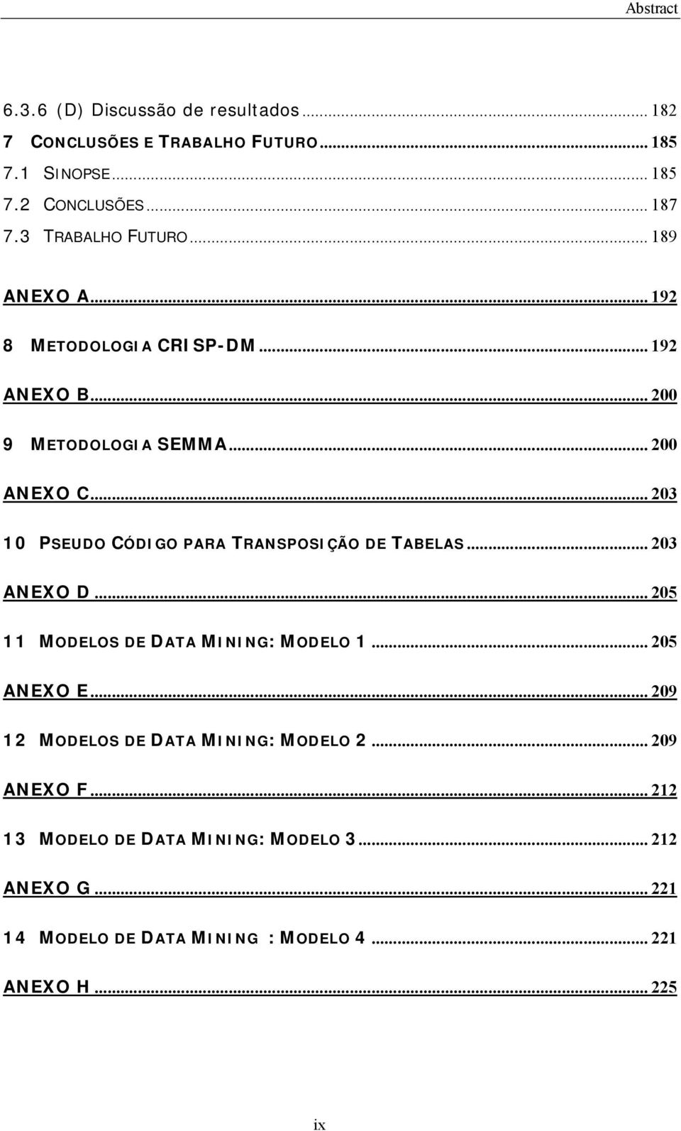 .. 203 10 PSEUDO CÓDIGO PARA TRANSPOSIÇÃO DE TABELAS... 203 ANEXO D...205 11 MODELOS DE DATA MINING: MODELO 1... 205 ANEXO E.