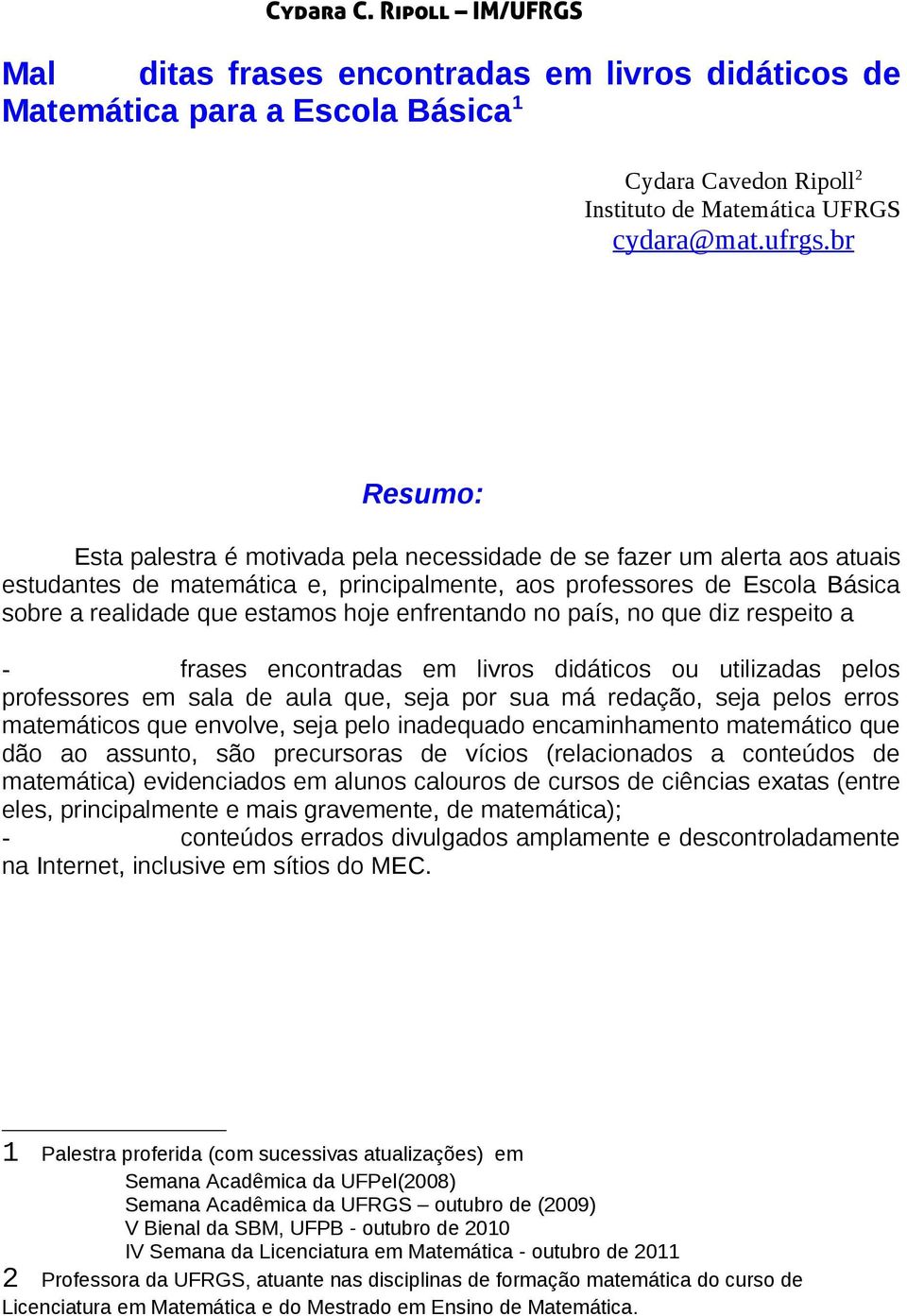 enfrentando no país, no que diz respeito a frases encontradas em livros didáticos ou utilizadas pelos professores em sala de aula que, seja por sua má redação, seja pelos erros matemáticos que