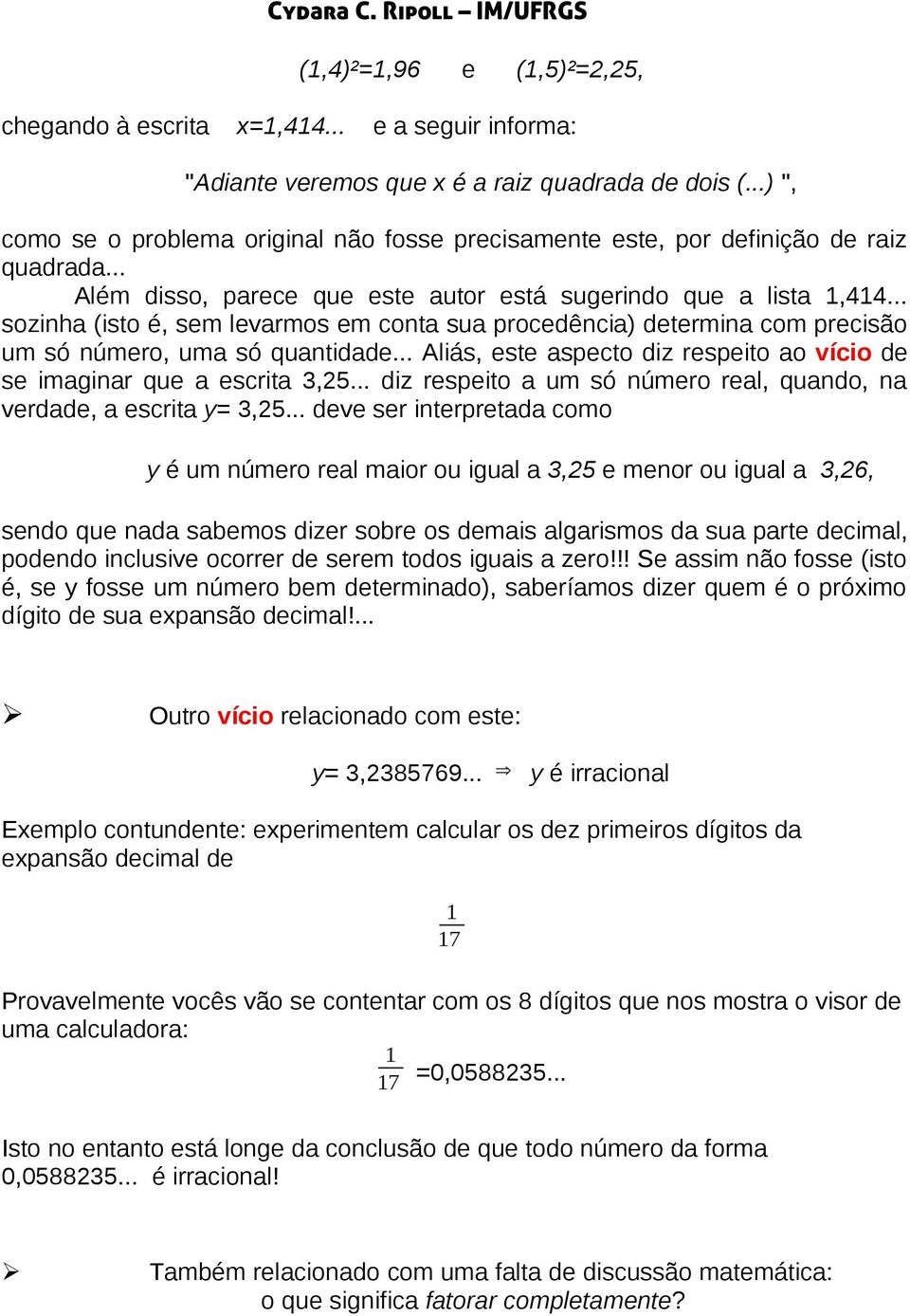 .. sozinha (isto é, sem levarmos em conta sua procedência) determina com precisão um só número, uma só quantidade... Aliás, este aspecto diz respeito ao vício de se imaginar que a escrita 3,25.