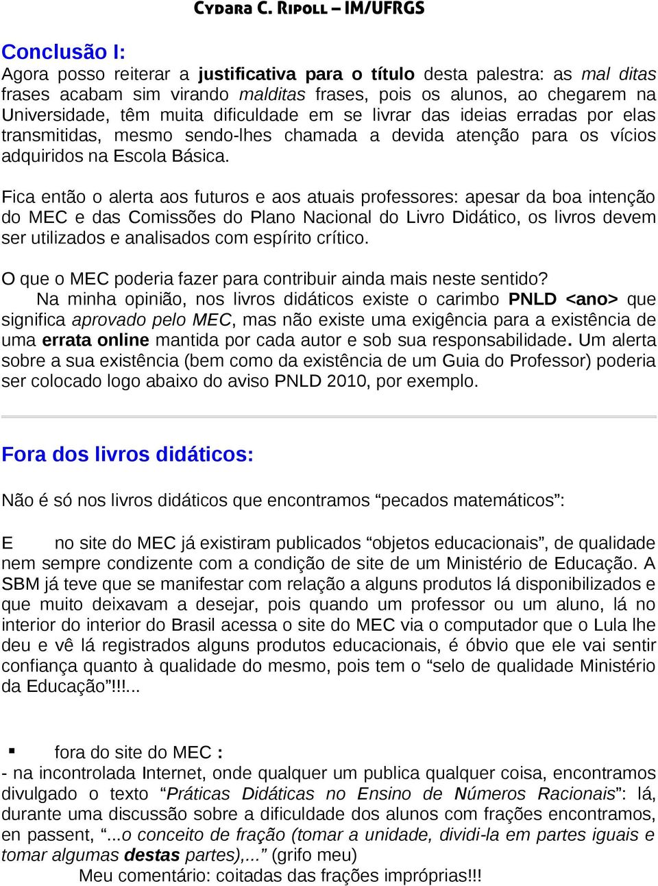 Fica então o alerta aos futuros e aos atuais professores: apesar da boa intenção do MEC e das Comissões do Plano Nacional do Livro Didático, os livros devem ser utilizados e analisados com espírito