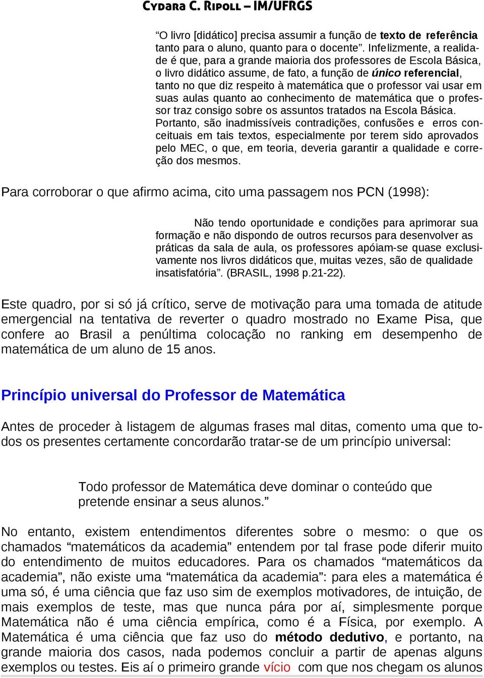 professor vai usar em suas aulas quanto ao conhecimento de matemática que o professor traz consigo sobre os assuntos tratados na Escola Básica.