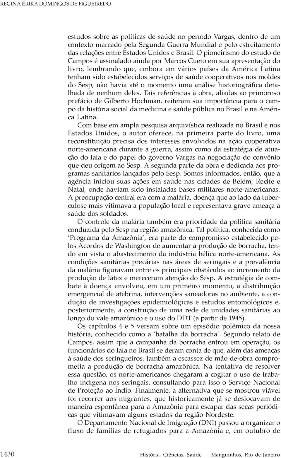 O pioneirismo do estudo de Campos é assinalado ainda por Marcos Cueto em sua apresentação do livro, lembrando que, embora em vários países da América Latina tenham sido estabelecidos serviços de