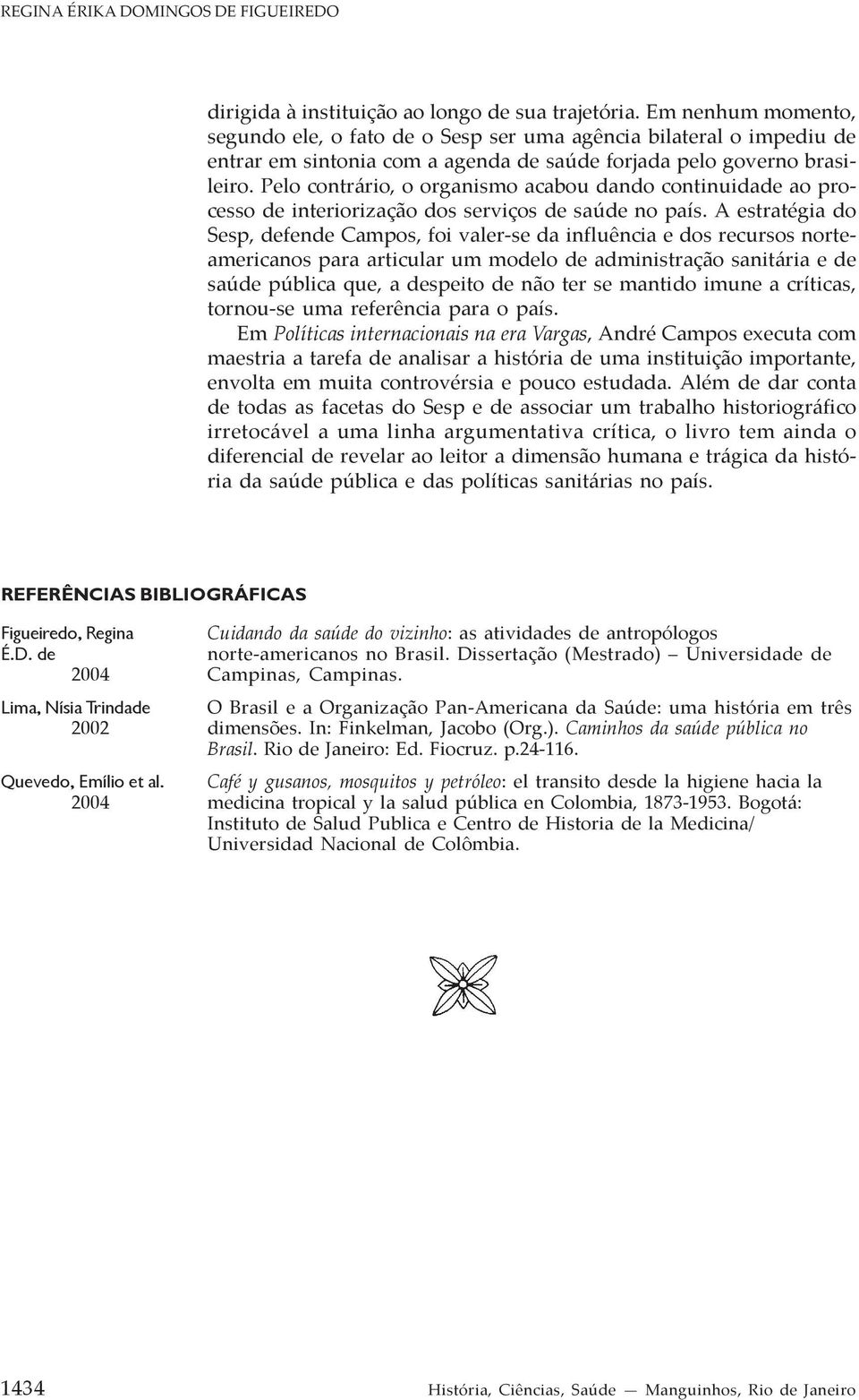 Pelo contrário, o organismo acabou dando continuidade ao processo de interiorização dos serviços de saúde no país.