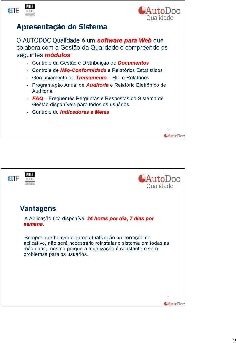 Respostas do Sistema de Gestão disponíveis para todos os usuários - Controle de Indicadores e Metas 3 Vantagens A Aplicação fica disponível 24 horas por dia, 7 dias por semana.