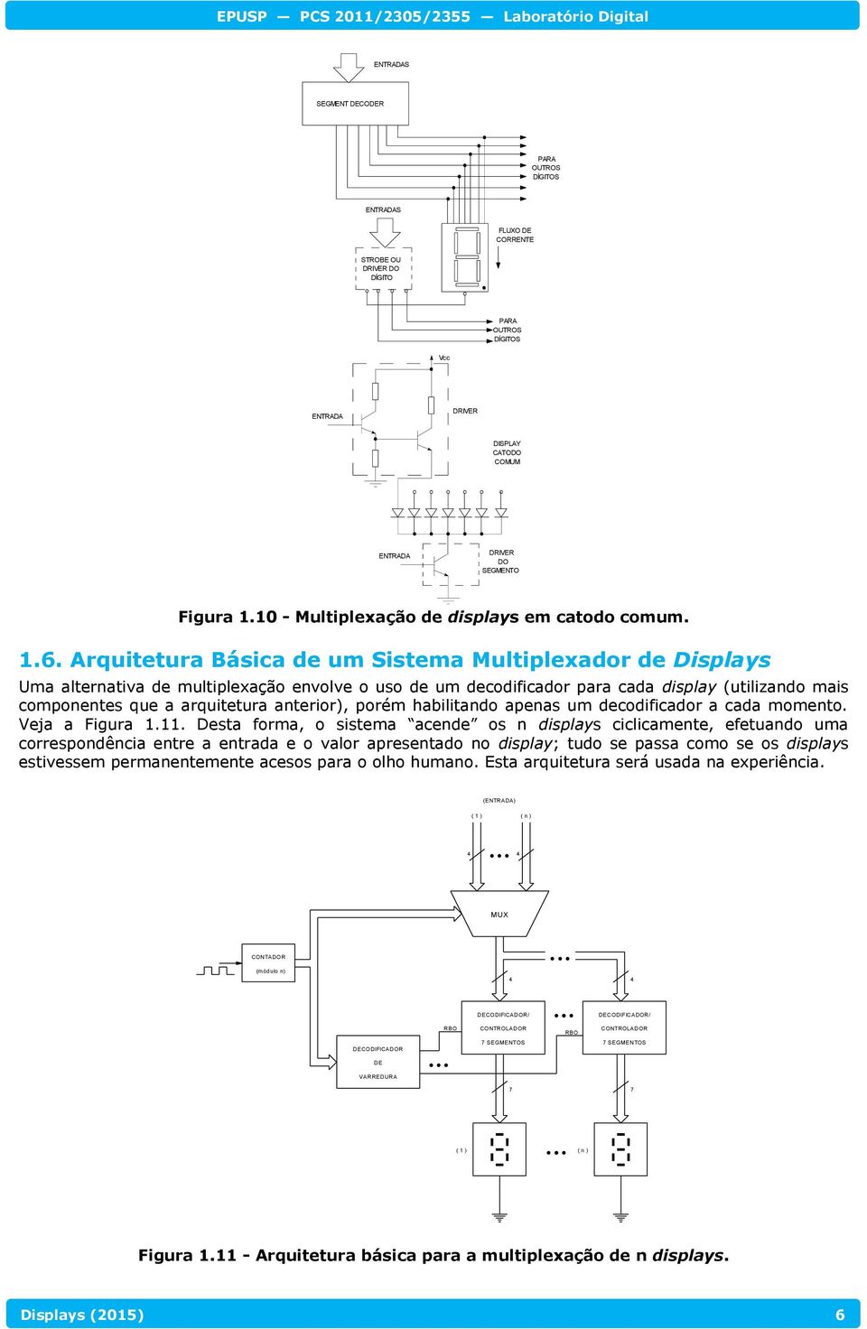 Arquitetura Básica de um Sistema Multiplexador de Displays Uma alternativa de multiplexação envolve o uso de um decodificador para cada display (utilizando mais componentes que a arquitetura