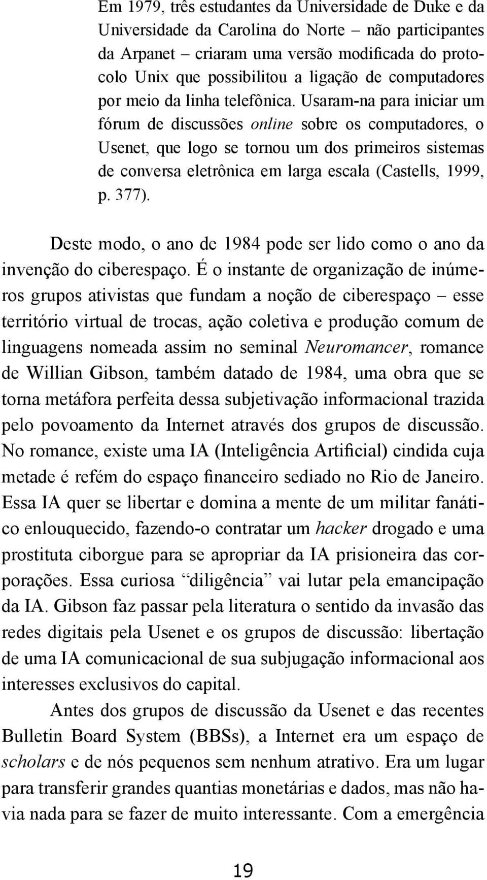 Usaram-na para iniciar um fórum de discussões online sobre os computadores, o Usenet, que logo se tornou um dos primeiros sistemas de conversa eletrônica em larga escala (Castells, 1999, p. 377).