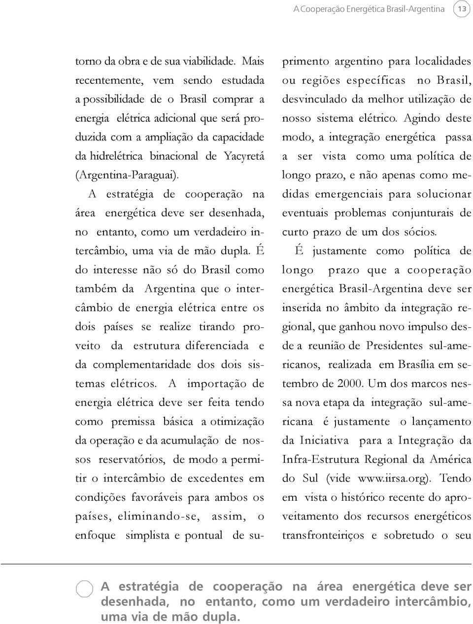 (Argentina-Paraguai). A estratégia de cooperação na área energética deve ser desenhada, no entanto, como um verdadeiro intercâmbio, uma via de mão dupla.