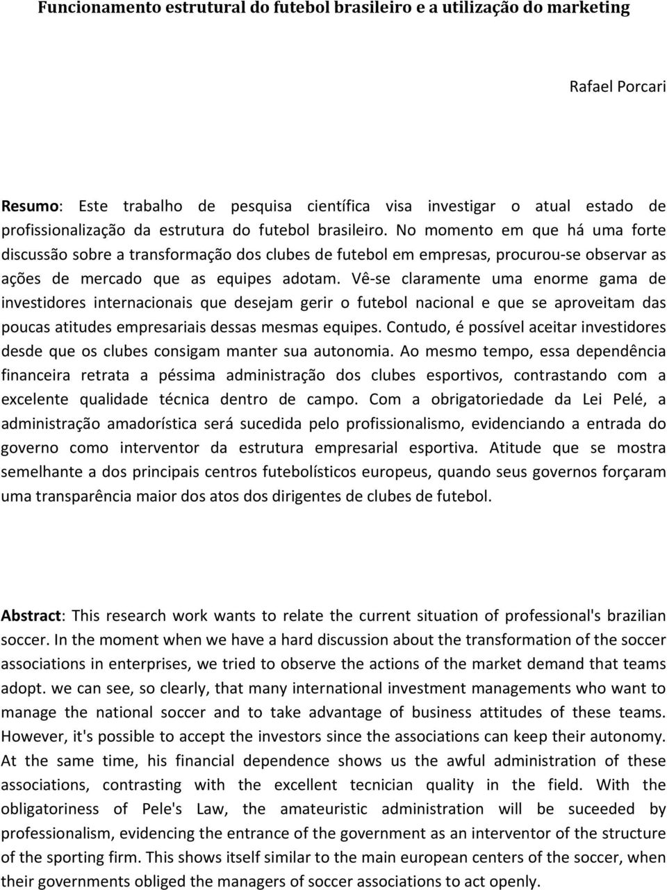 Vê se claramente uma enorme gama de investidores internacionais que desejam gerir o futebol nacional e que se aproveitam das poucas atitudes empresariais dessas mesmas equipes.