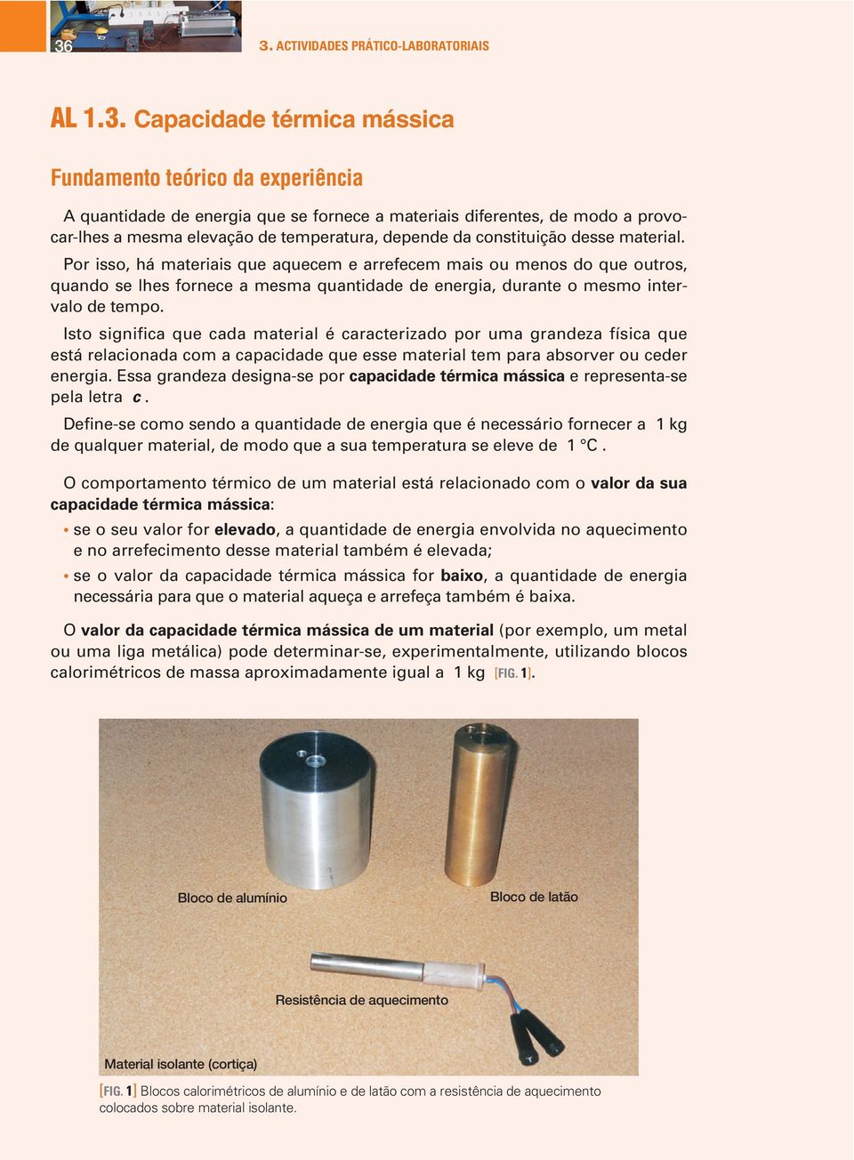 Por isso, há materiais que aquecem e arrefecem mais ou menos do que outros, quando se lhes fornece a mesma quantidade de energia, durante o mesmo intervalo de tempo.