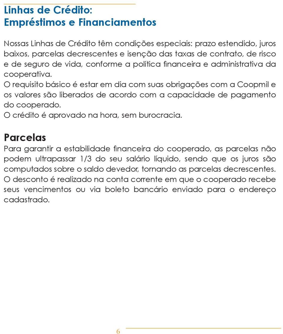 O requisito básico é estar em dia com suas obrigações com a Coopmil e os valores são liberados de acordo com a capacidade de pagamento do cooperado. O crédito é aprovado na hora, sem burocracia.