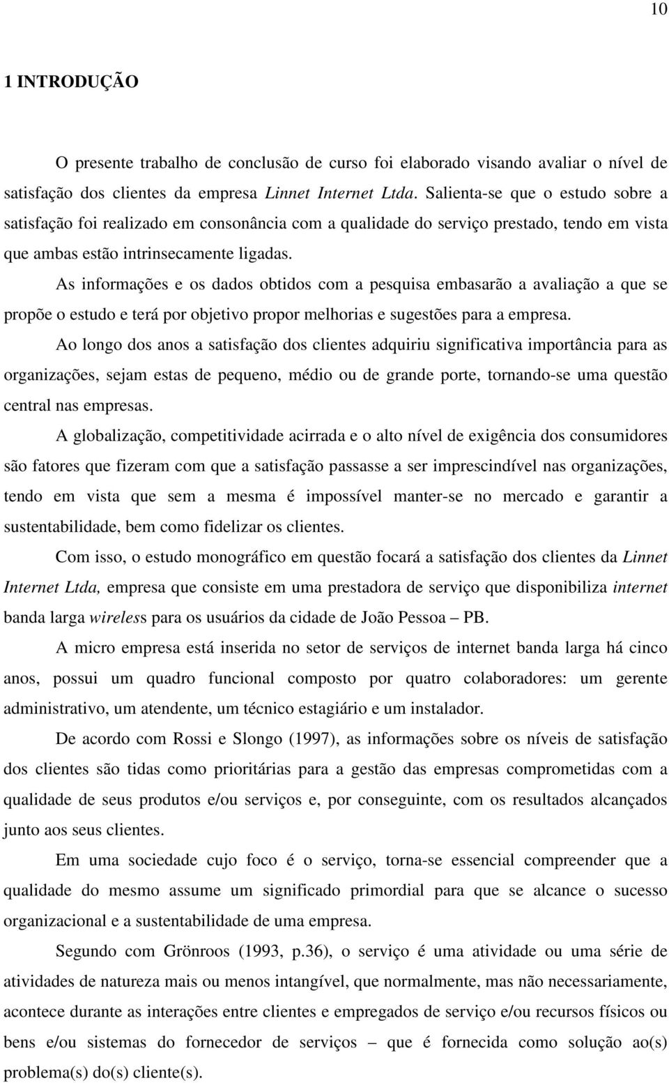 As informações e os dados obtidos com a pesquisa embasarão a avaliação a que se propõe o estudo e terá por objetivo propor melhorias e sugestões para a empresa.