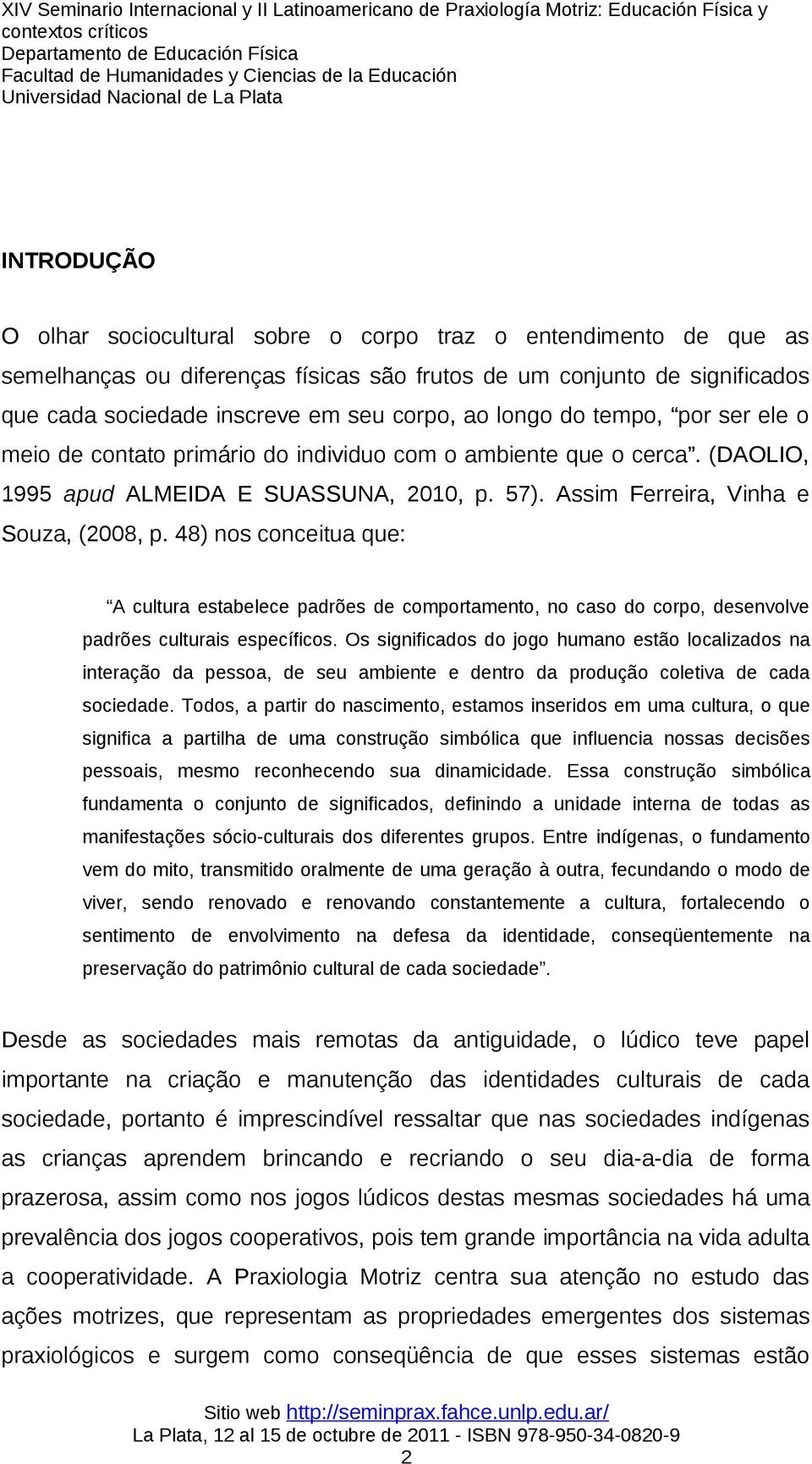 48) nos conceitua que: A cultura estabelece padrões de comportamento, no caso do corpo, desenvolve padrões culturais específicos.