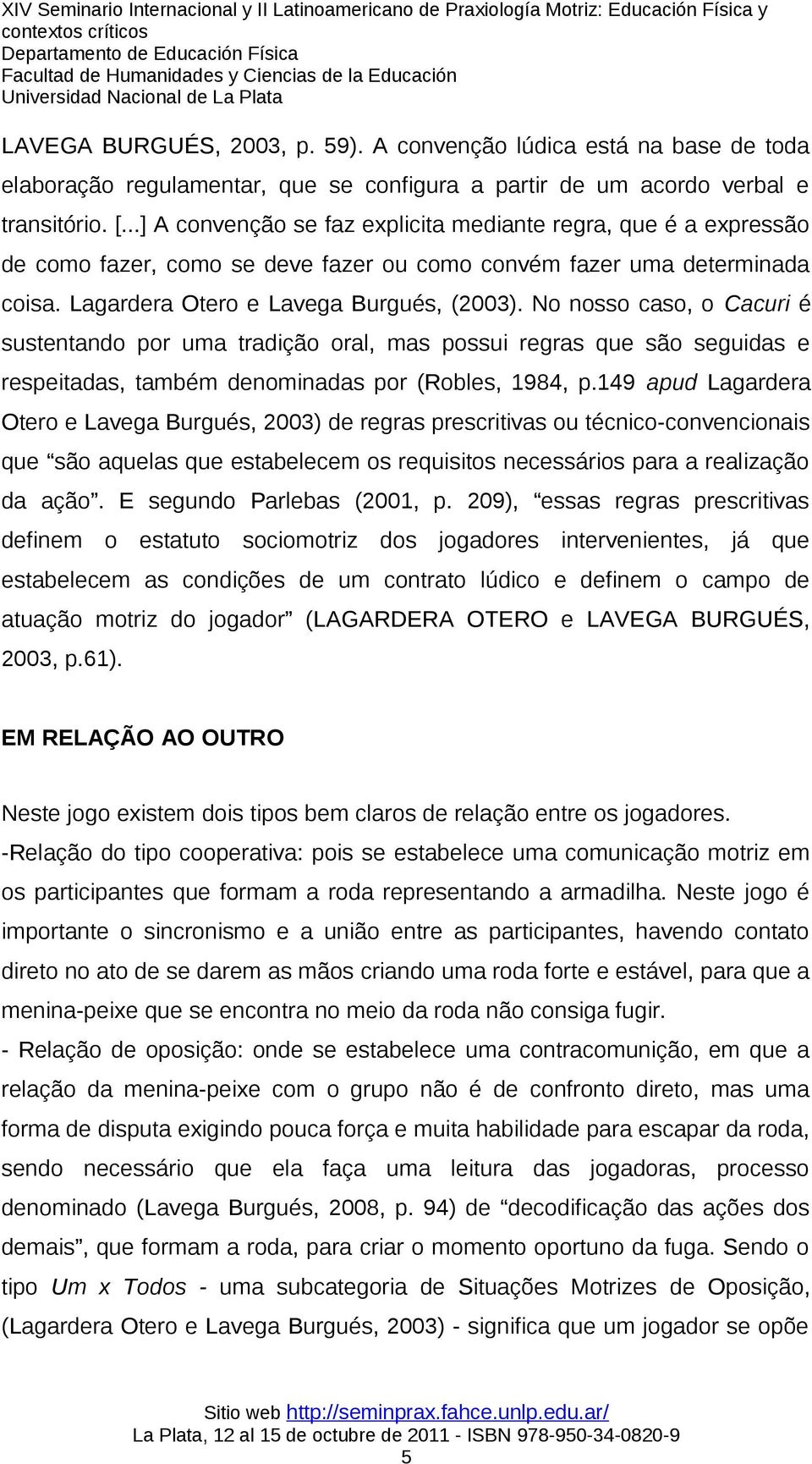 No nosso caso, o Cacuri é sustentando por uma tradição oral, mas possui regras que são seguidas e respeitadas, também denominadas por (Robles, 1984, p.