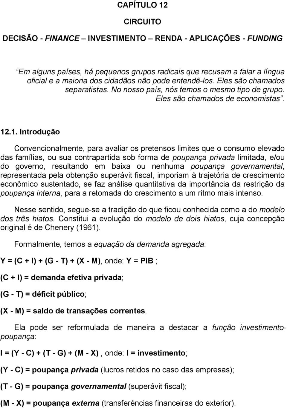 .1. Introdução Convencionalmente, para avaliar os pretensos limites que o consumo elevado das famílias, ou sua contrapartida sob forma de poupança privada limitada, e/ou do governo, resultando em