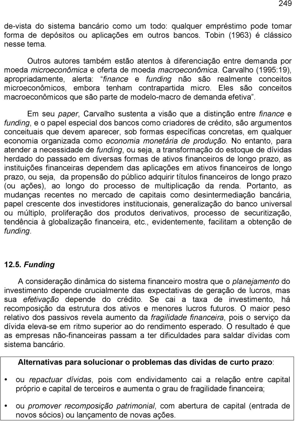 Carvalho (1995:19), apropriadamente, alerta: finance e funding não são realmente conceitos microeconômicos, embora tenham contrapartida micro.