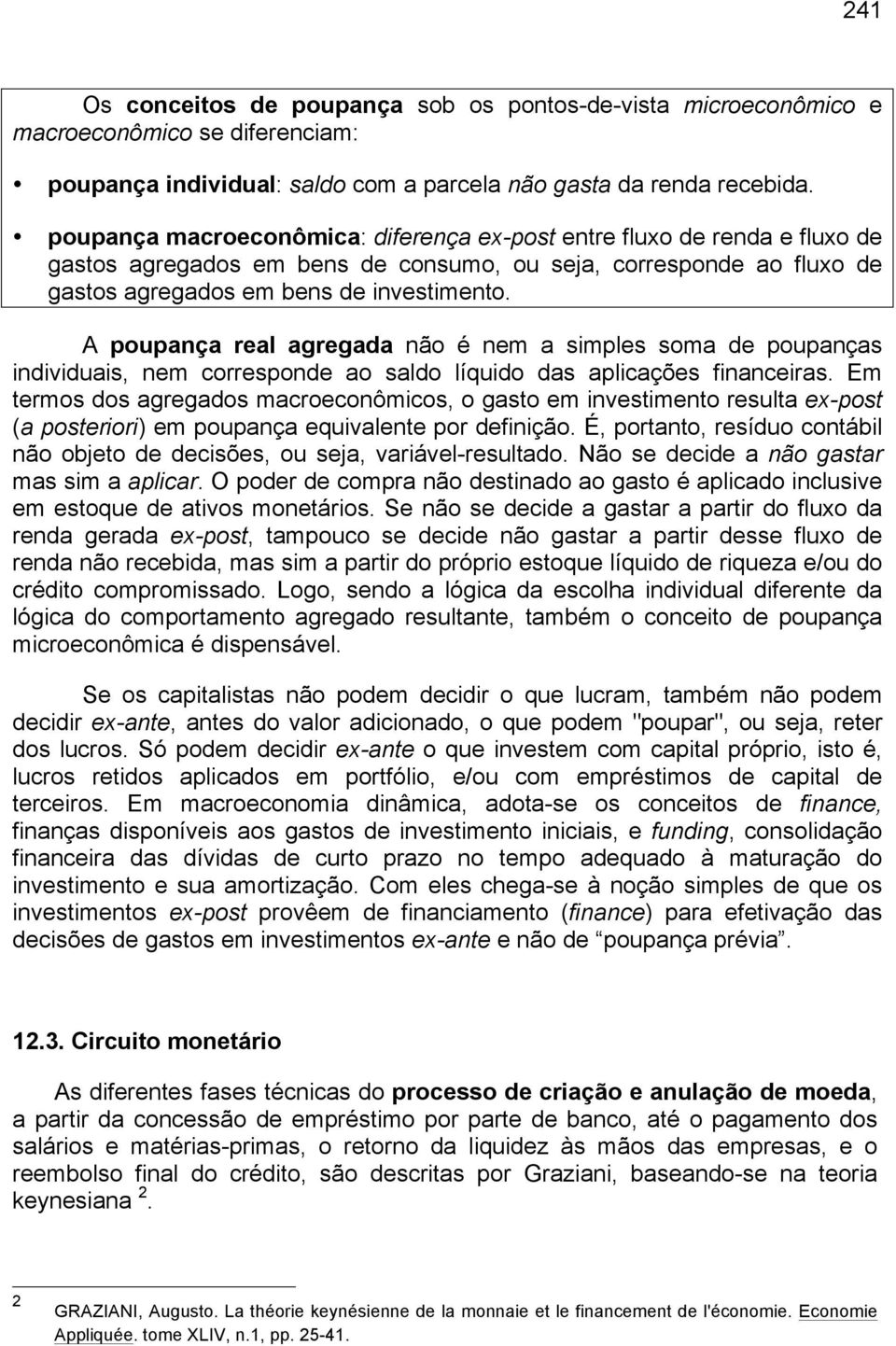 A poupança real agregada não é nem a simples soma de poupanças individuais, nem corresponde ao saldo líquido das aplicações financeiras.